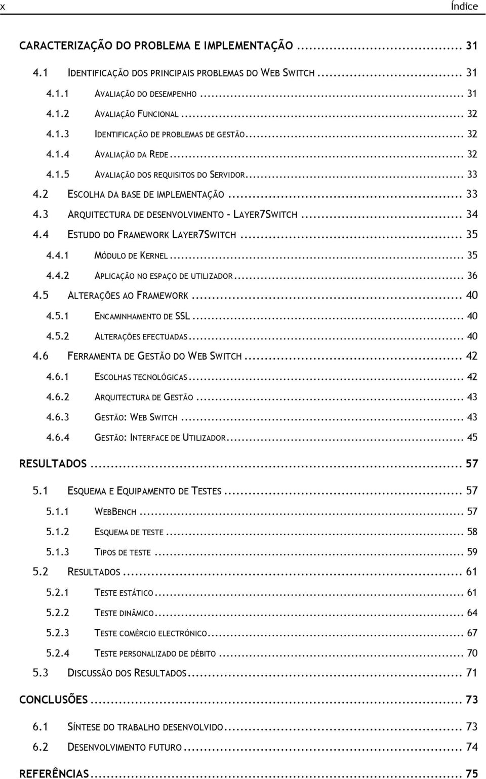 4 ESTUDO DO FRAMEWORK LAYER7SWITCH... 35 4.4.1 MÓDULO DE KERNEL... 35 4.4.2 APLICAÇÃO NO ESPAÇO DE UTILIZADOR... 36 4.5 ALTERAÇÕES AO FRAMEWORK... 40 4.5.1 ENCAMINHAMENTO DE SSL... 40 4.5.2 ALTERAÇÕES EFECTUADAS.