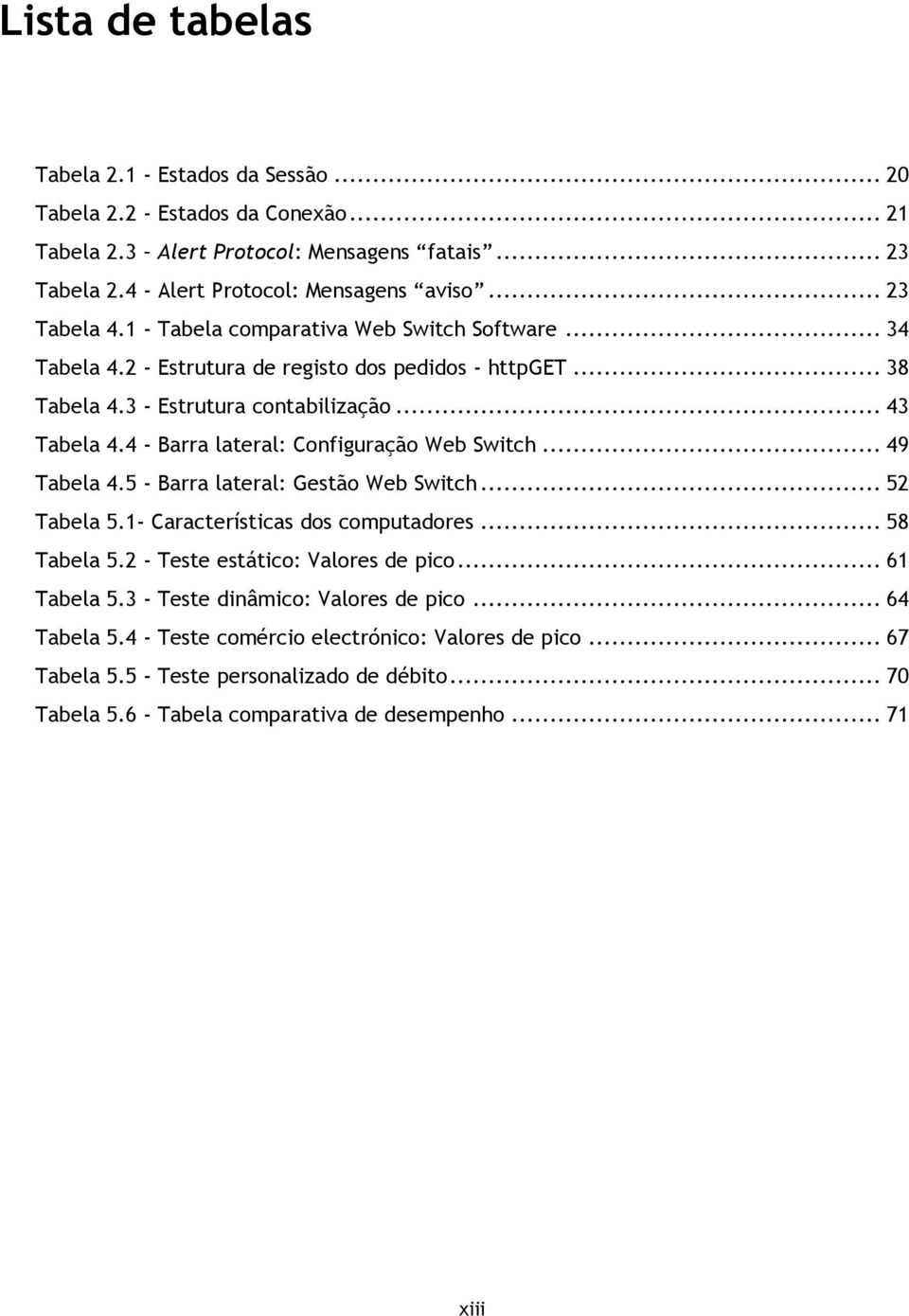 4 - Barra lateral: Configuração Web Switch... 49 Tabela 4.5 - Barra lateral: Gestão Web Switch... 52 Tabela 5.1- Características dos computadores... 58 Tabela 5.2 - Teste estático: Valores de pico.