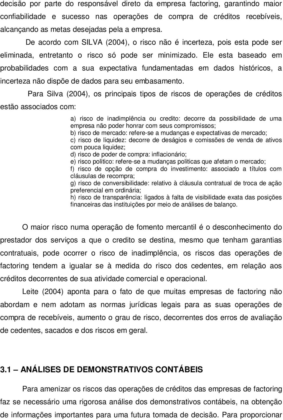 Ele esta baseado em probabilidades com a sua expectativa fundamentadas em dados históricos, a incerteza não dispõe de dados para seu embasamento.