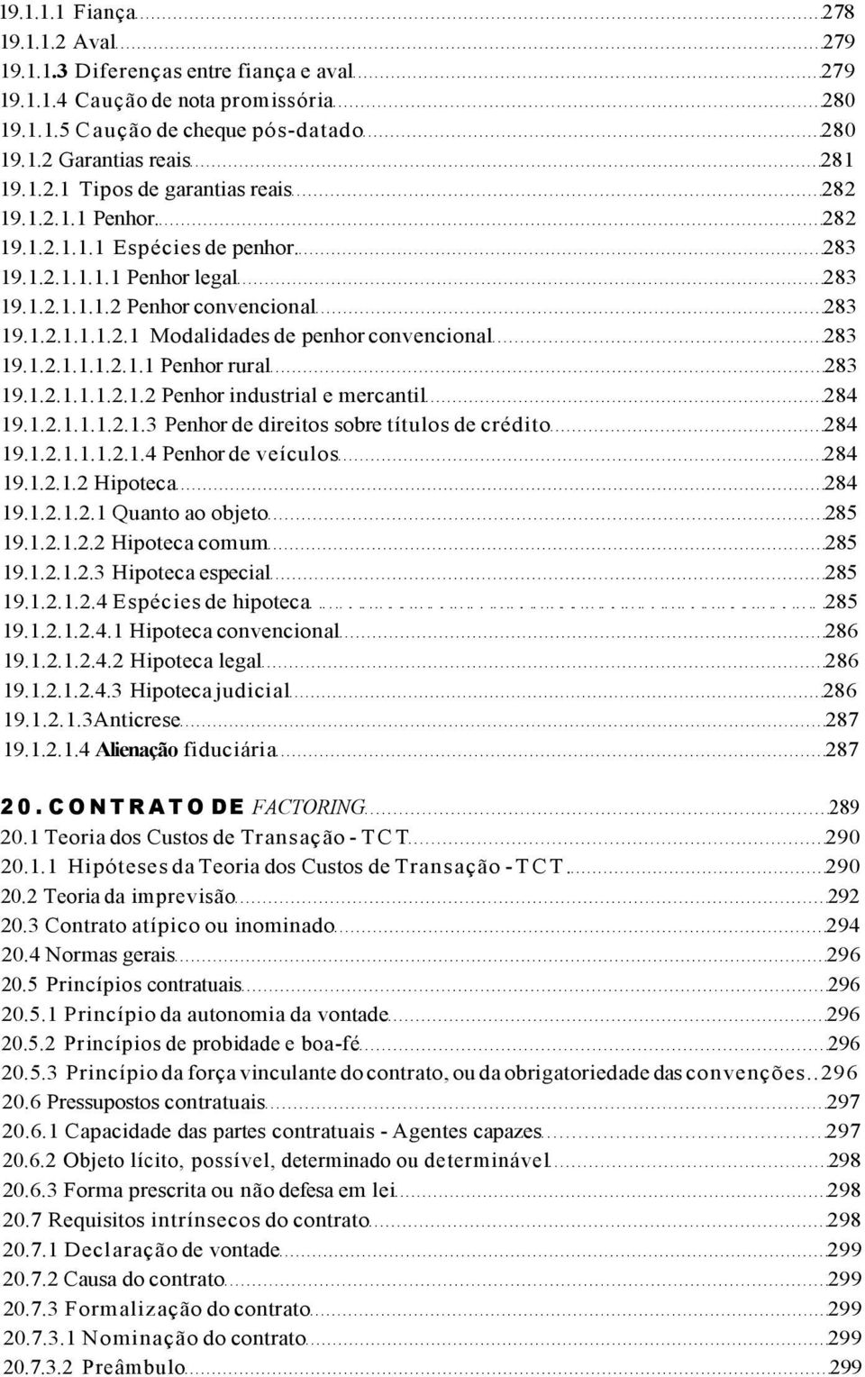 1.2.1.1.1.2.1.2 Penhor industrial e mercantil 284 19.1.2.1.1.1.2.1.3 Penhor de direitos sobre títulos de crédito 284 19.1.2.1.1.1.2.1.4 Penhor de veículos 284 19.1.2.1.2 Hipoteca 284 19.1.2.1.2.1 Quanto ao objeto 285 19.