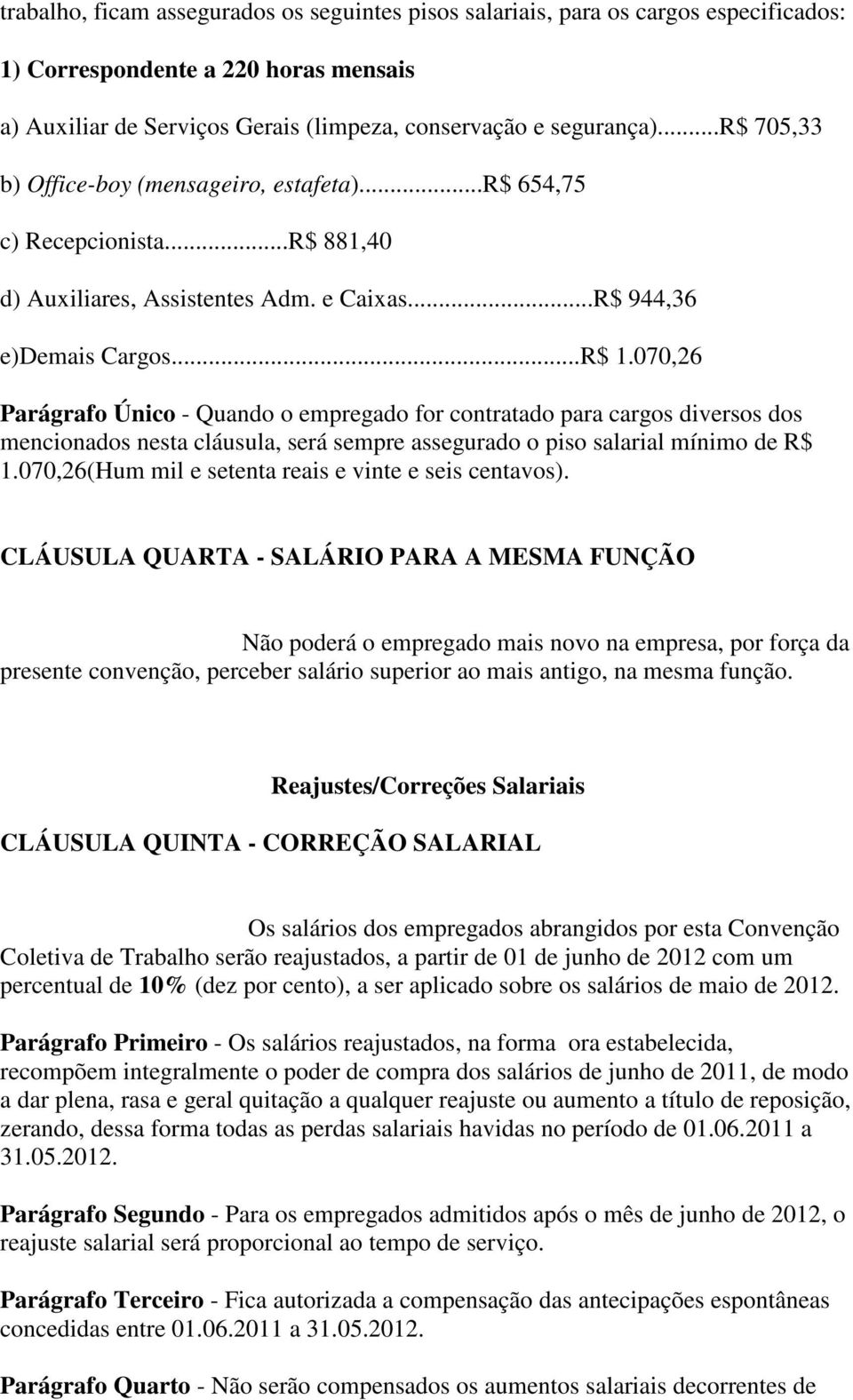 070,26 Parágrafo Único - Quando o empregado for contratado para cargos diversos dos mencionados nesta cláusula, será sempre assegurado o piso salarial mínimo de R$ 1.