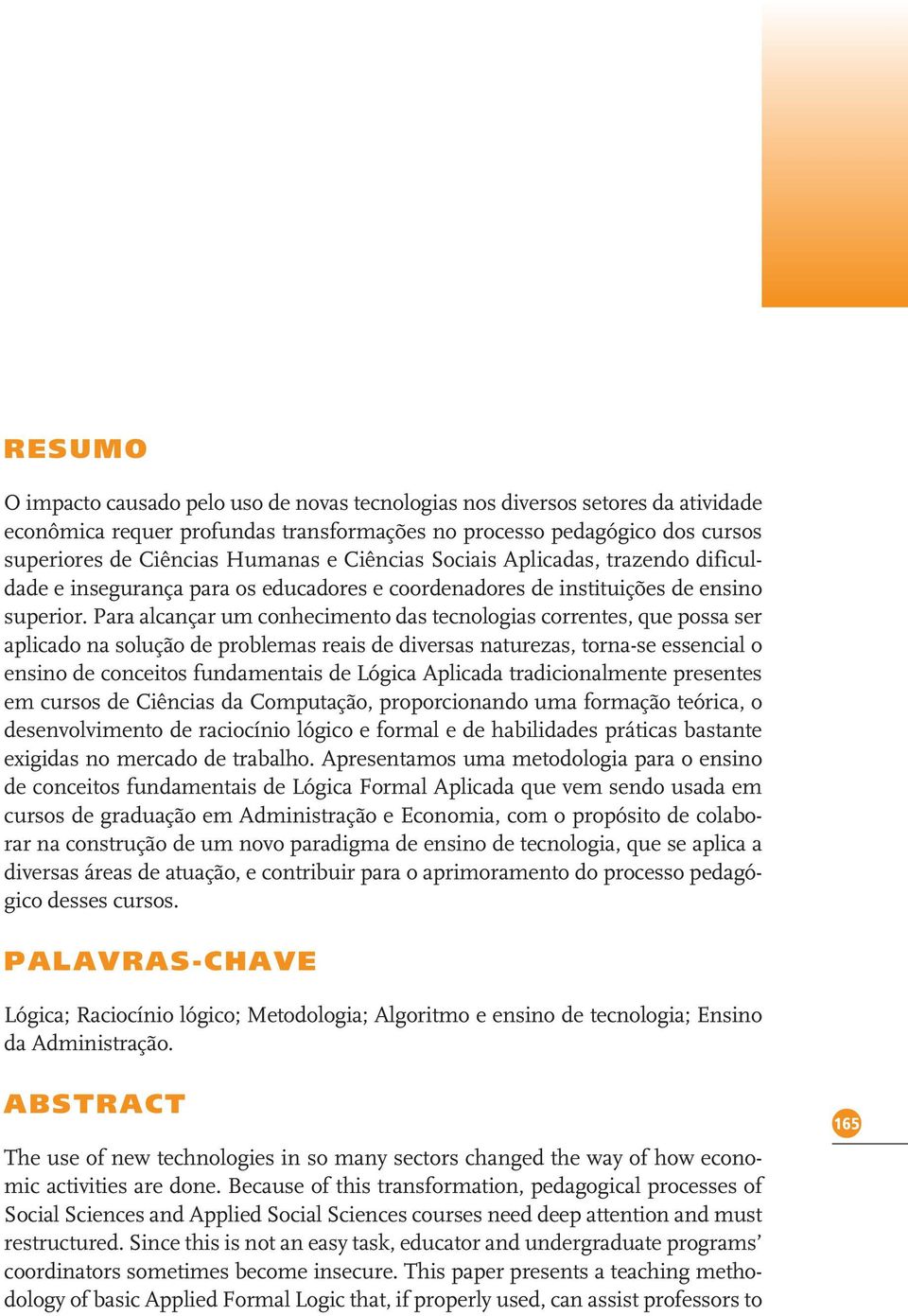 Para alcançar um conhecimento das tecnologias correntes, que possa ser aplicado na solução de problemas reais de diversas naturezas, torna-se essencial o ensino de conceitos fundamentais de Lógica