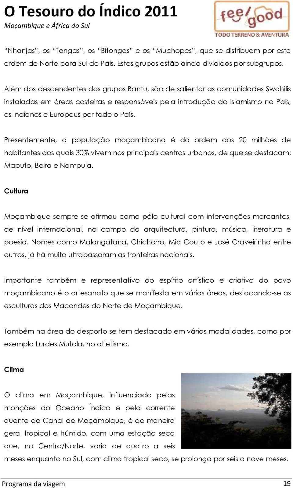 País. Presentemente, a população moçambicana é da ordem dos 20 milhões de habitantes dos quais 30% vivem nos principais centros urbanos, de que se destacam: Maputo, Beira e Nampula.