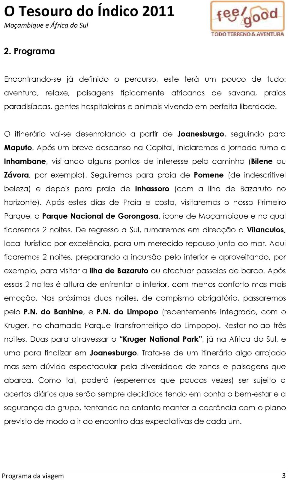 Após um breve descanso na Capital, iniciaremos a jornada rumo a Inhambane, visitando alguns pontos de interesse pelo caminho (Bilene ou Závora, por exemplo).