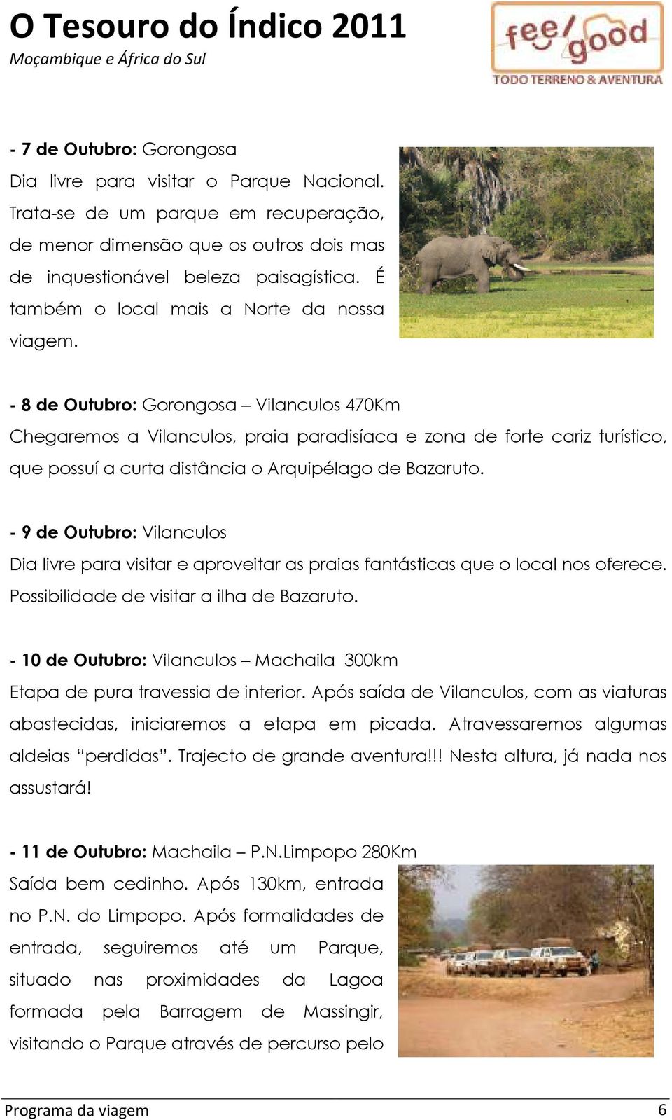 - 8 de Outubro: Gorongosa Vilanculos 470Km Chegaremos a Vilanculos, praia paradisíaca e zona de forte cariz turístico, que possuí a curta distância o Arquipélago de Bazaruto.