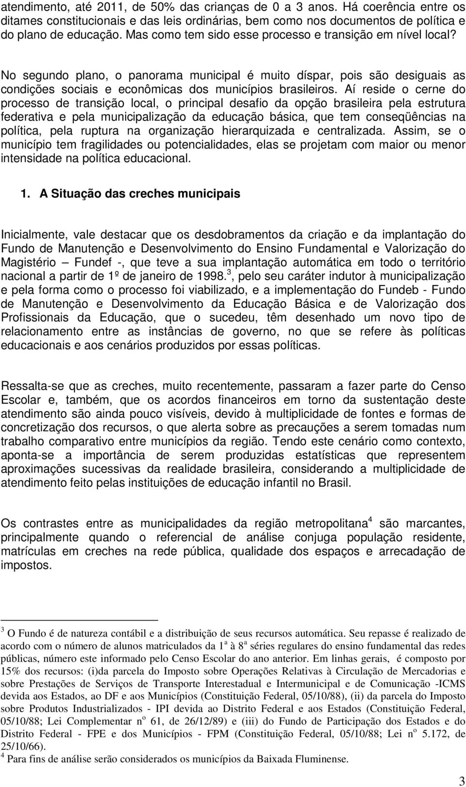 Aí reside o cerne do processo de transição local, o principal desafio da opção brasileira pela estrutura federativa e pela municipalização da educação básica, que tem conseqüências na política, pela