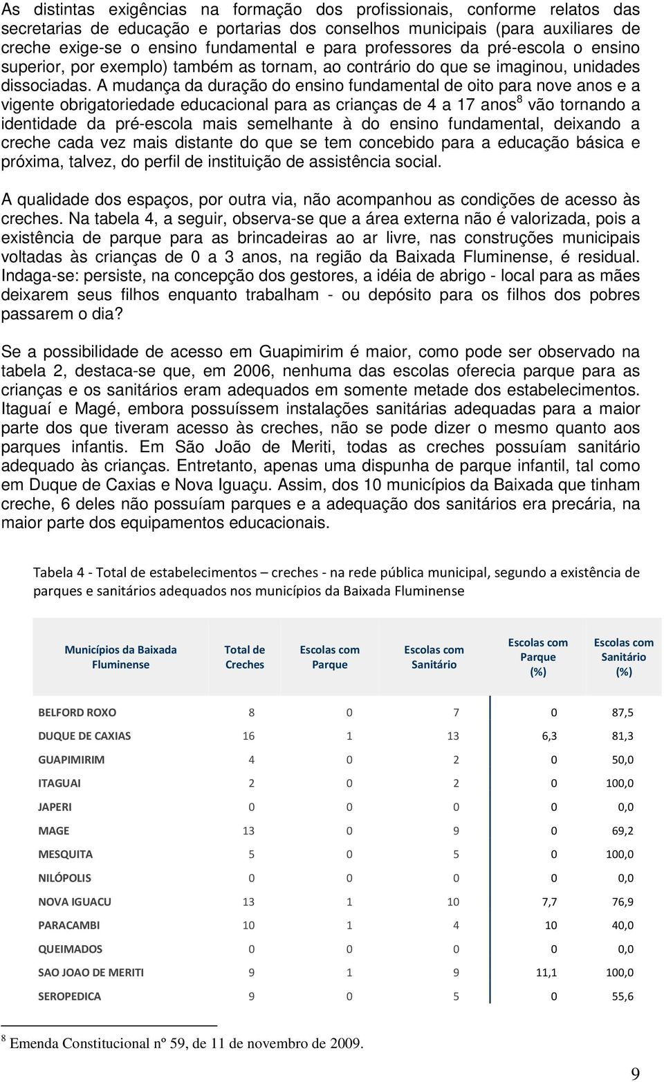 A mudança da duração do ensino fundamental de oito para nove anos e a vigente obrigatoriedade educacional para as crianças de 4 a 17 anos 8 vão tornando a identidade da pré-escola mais semelhante à