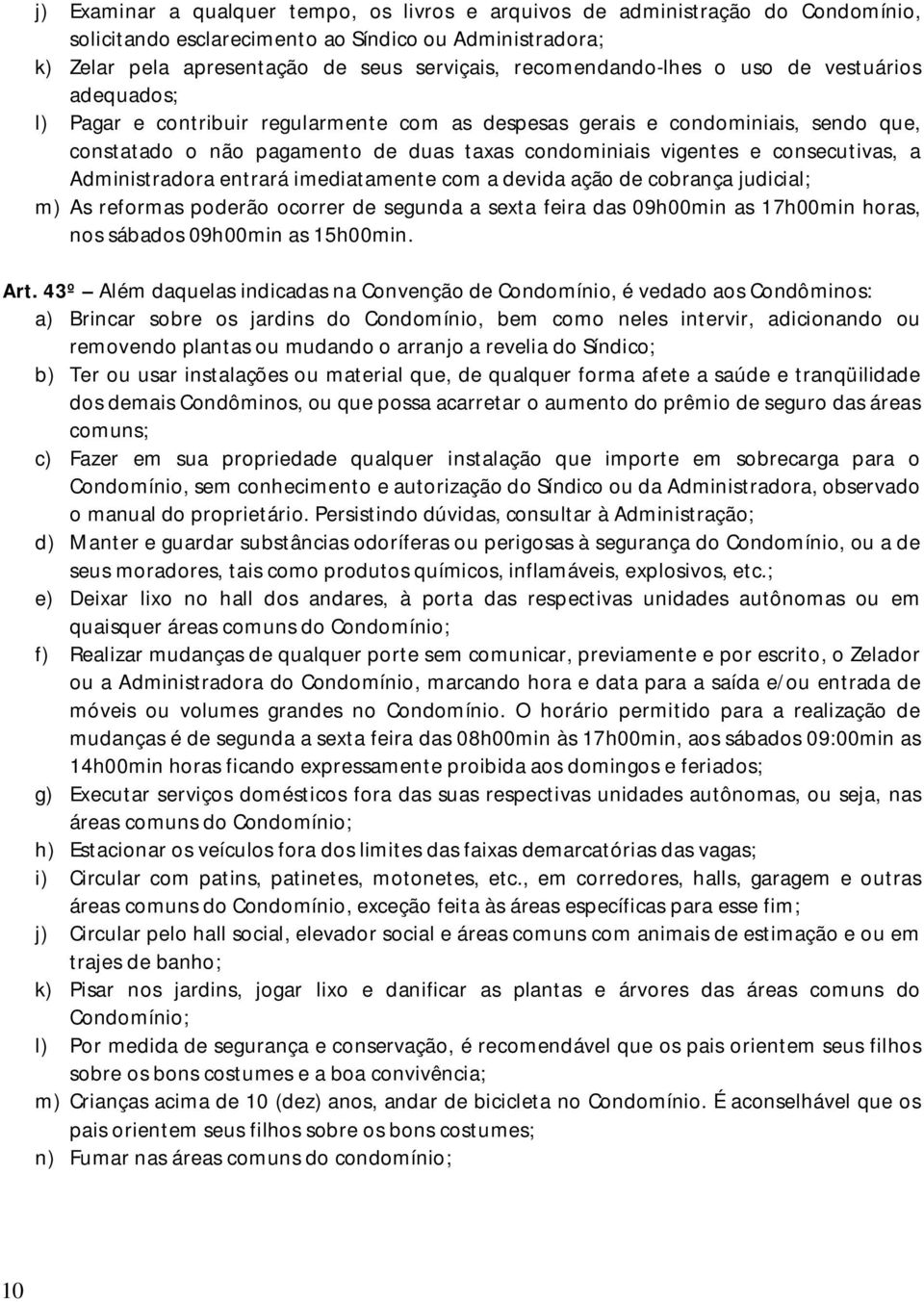 consecutivas, a Administradora entrará imediatamente com a devida ação de cobrança judicial; m) As reformas poderão ocorrer de segunda a sexta feira das 09h00min as 17h00min horas, nos sábados