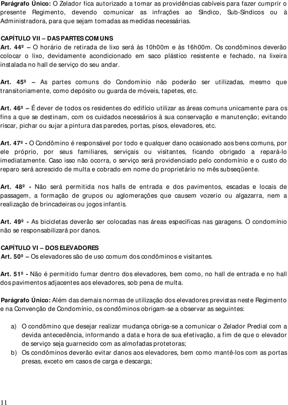 Os condôminos deverão colocar o lixo, devidamente acondicionado em saco plástico resistente e fechado, na lixeira instalada no hall de serviço do seu andar. Art.