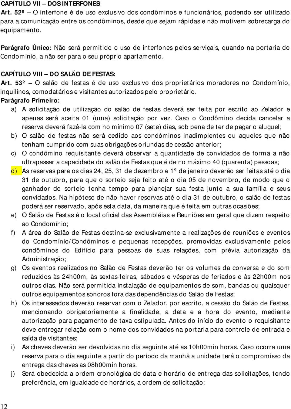 Parágrafo Único: Não será permitido o uso de interfones pelos serviçais, quando na portaria do Condomínio, a não ser para o seu próprio apartamento. CAPÍTULO VIII DO SALÃO DE FESTAS: Art.