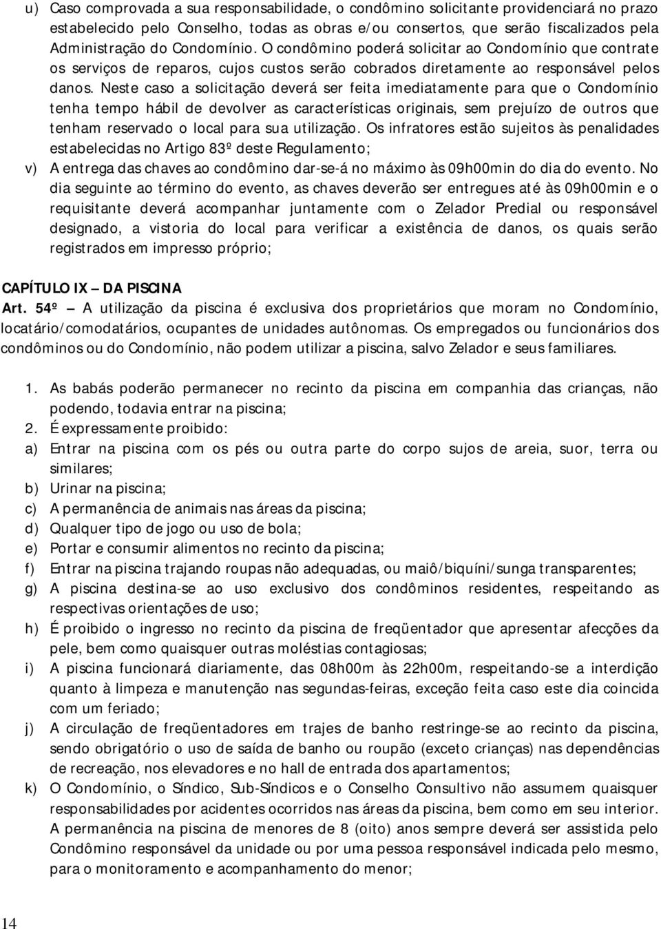 Neste caso a solicitação deverá ser feita imediatamente para que o Condomínio tenha tempo hábil de devolver as características originais, sem prejuízo de outros que tenham reservado o local para sua