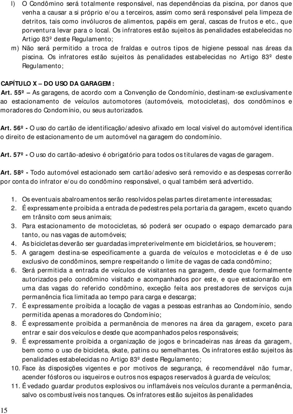 Os infratores estão sujeitos às penalidades estabelecidas no Artigo 83º deste Regulamento; m) Não será permitido a troca de fraldas e outros tipos de higiene pessoal nas áreas da piscina.