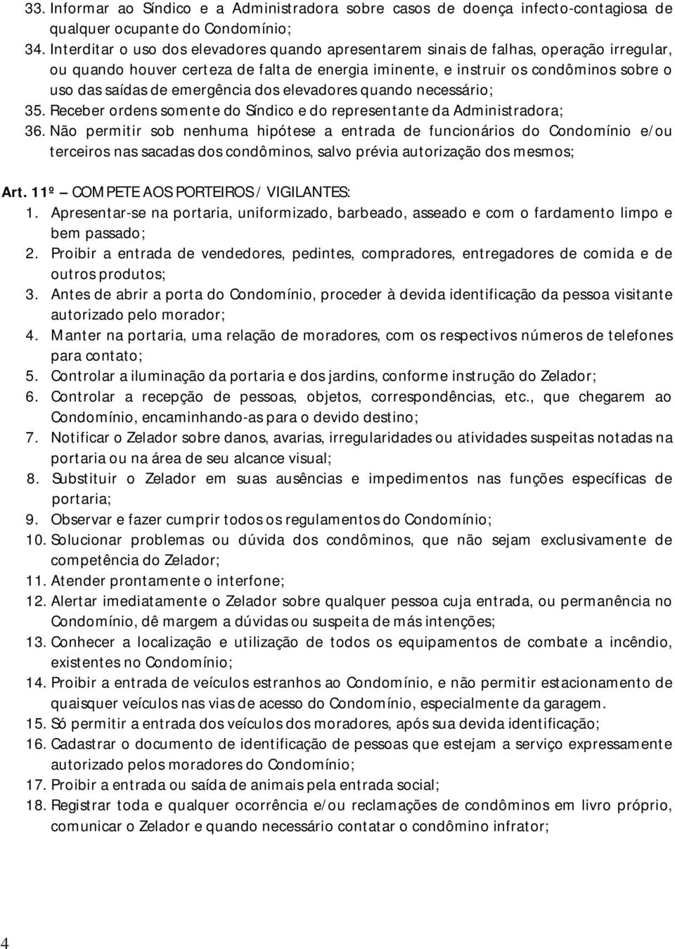 emergência dos elevadores quando necessário; 35. Receber ordens somente do Síndico e do representante da Administradora; 36.