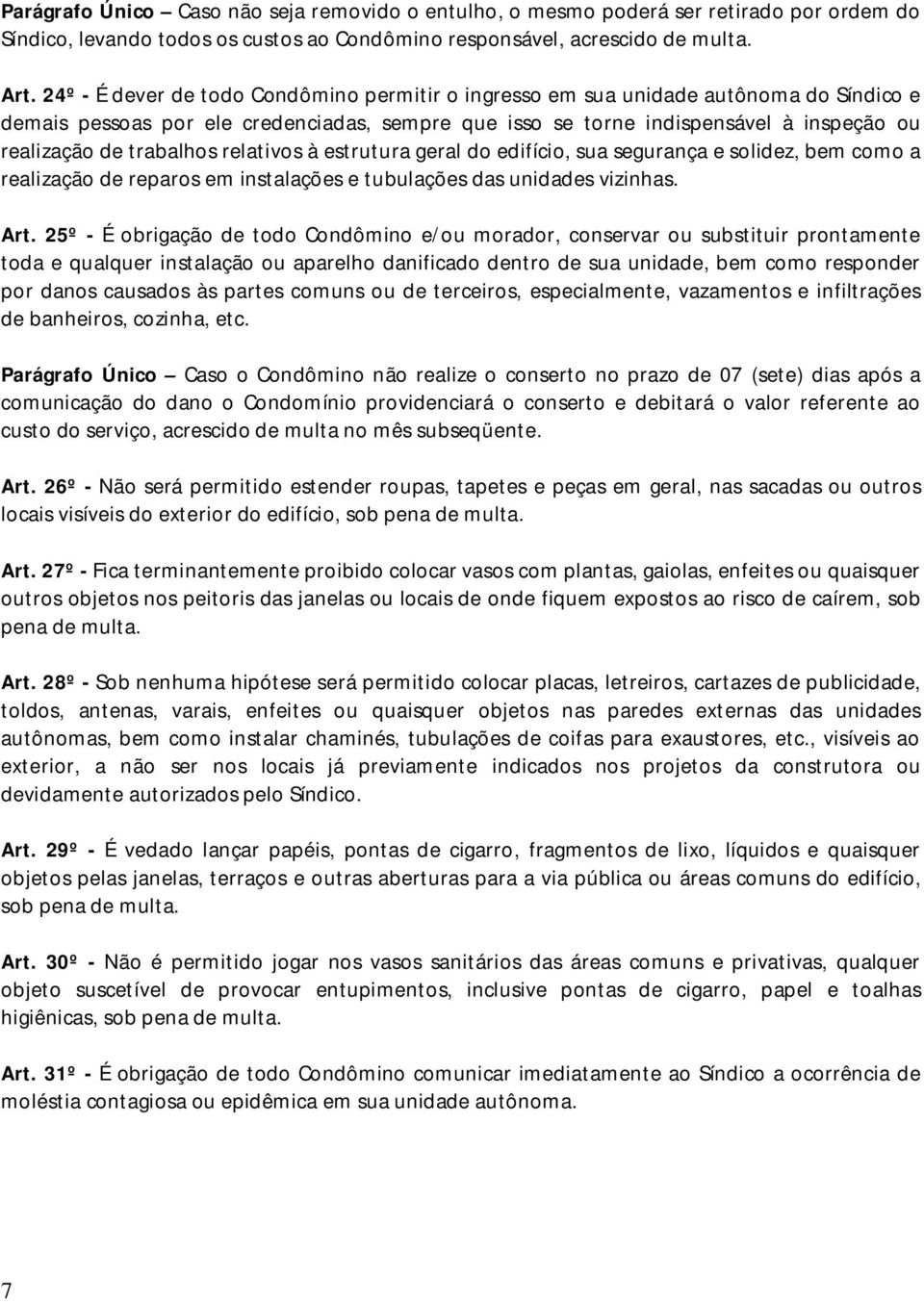 trabalhos relativos à estrutura geral do edifício, sua segurança e solidez, bem como a realização de reparos em instalações e tubulações das unidades vizinhas. Art.