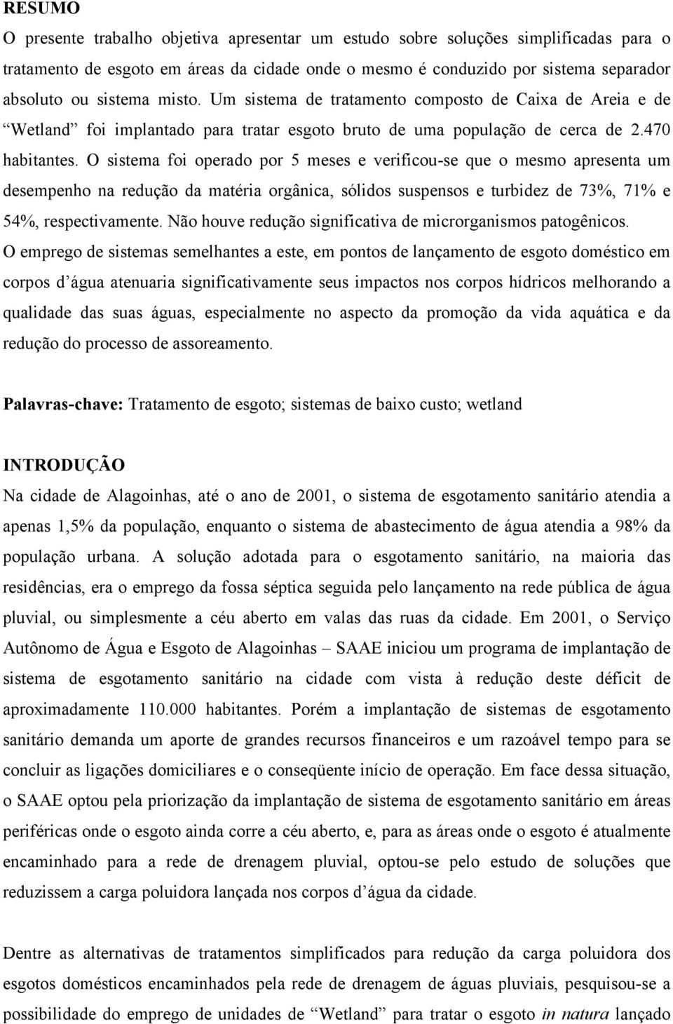 O sistema foi operado por 5 meses e verificou-se que o mesmo apresenta um desempenho na redução da matéria orgânica, sólidos suspensos e turbidez de 73%, 71% e 54%, respectivamente.