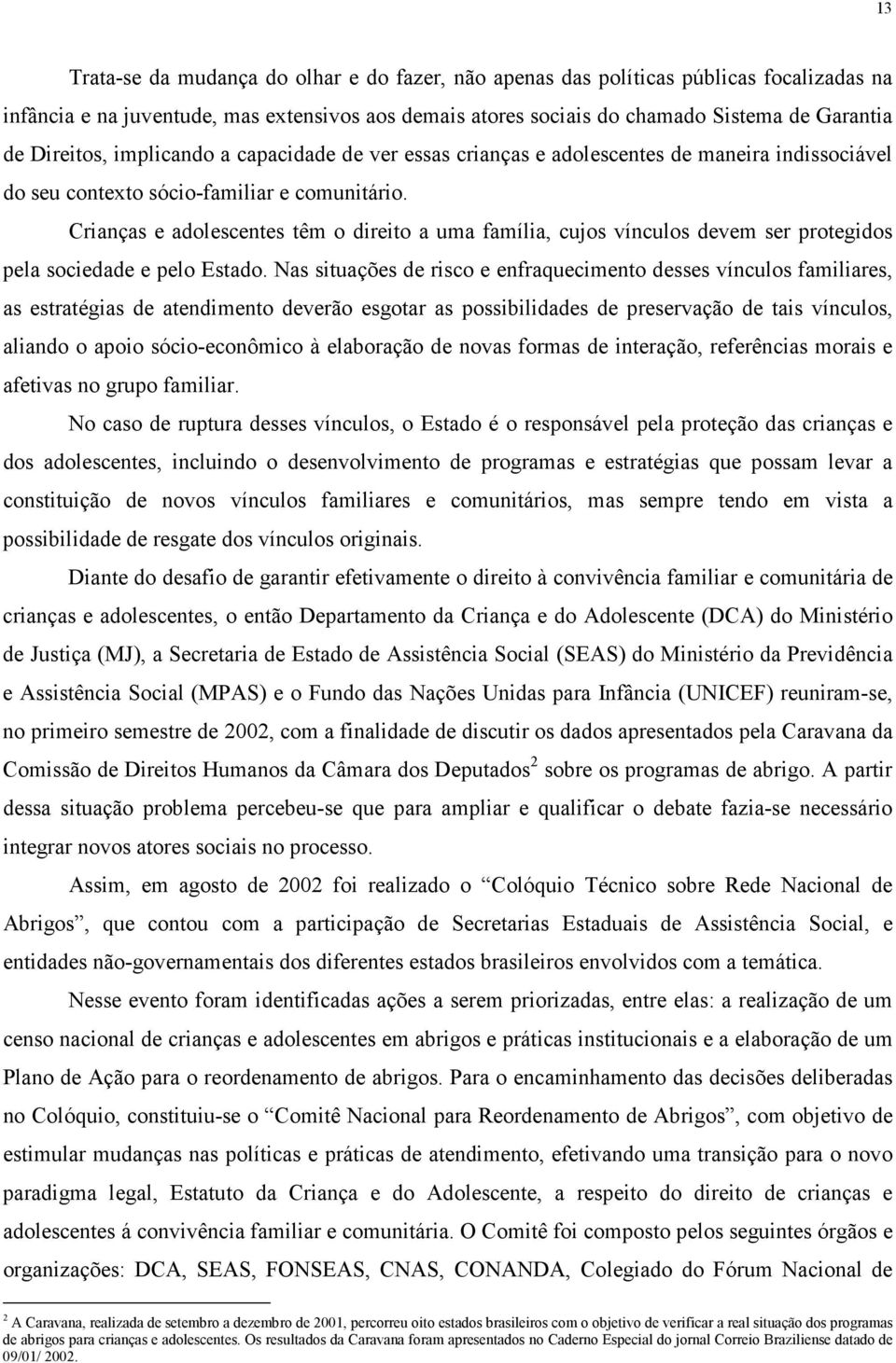 Crianças e adolescentes têm o direito a uma família, cujos vínculos devem ser protegidos pela sociedade e pelo Estado.