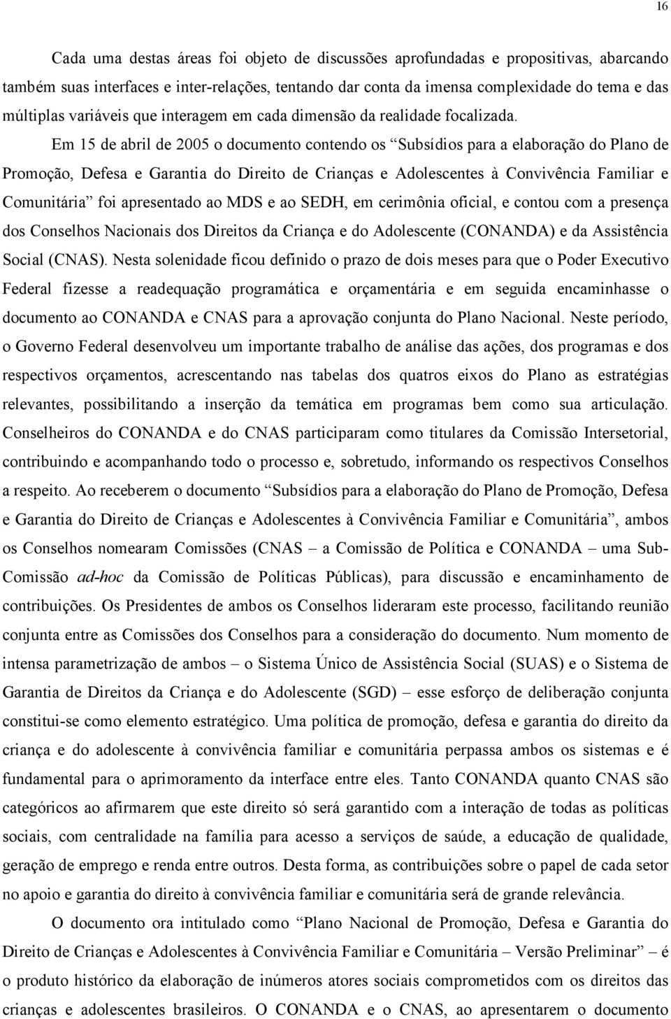 Em 15 de abril de 2005 o documento contendo os Subsídios para a elaboração do Plano de Promoção, Defesa e Garantia do Direito de Crianças e Adolescentes à Convivência Familiar e Comunitária foi