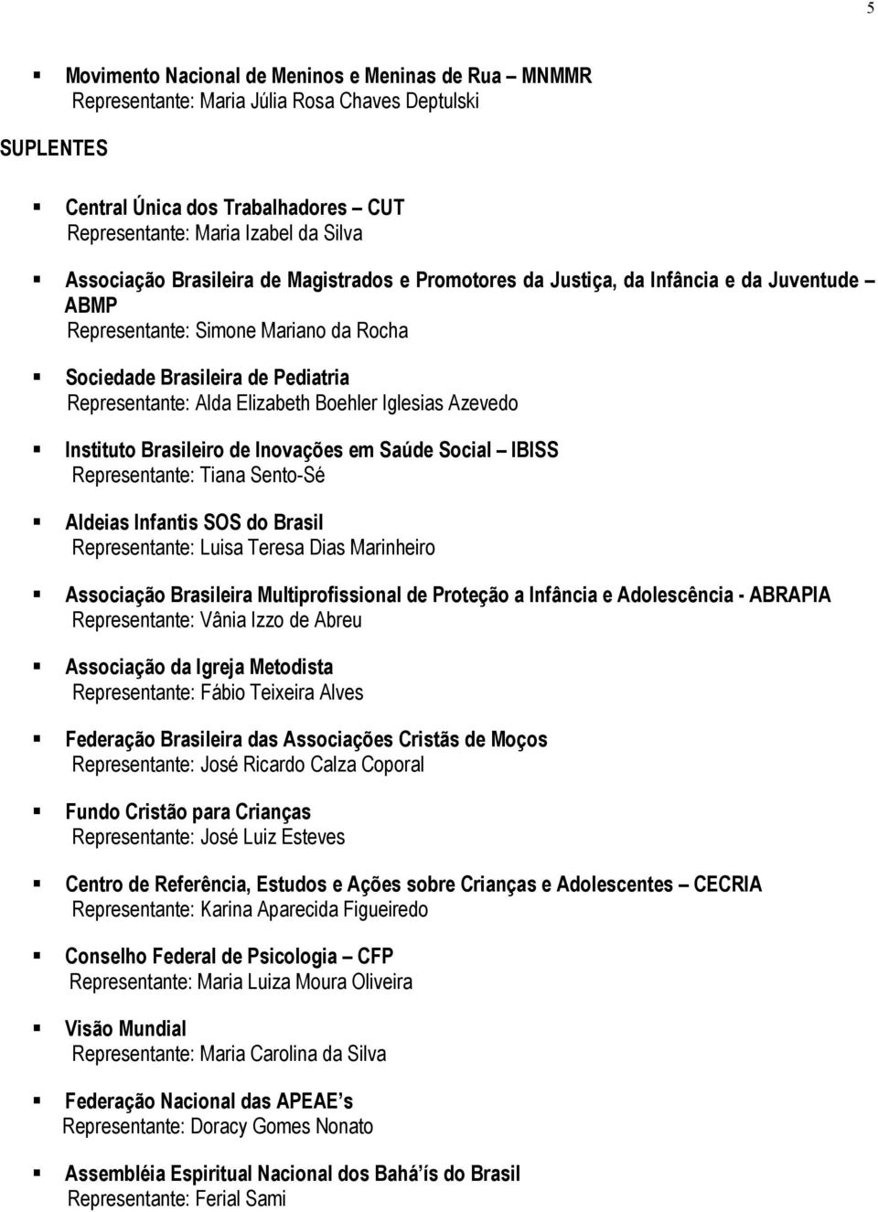 Iglesias Azevedo Instituto Brasileiro de Inovações em Saúde Social IBISS Representante: Tiana Sento-Sé Aldeias Infantis SOS do Brasil Representante: Luisa Teresa Dias Marinheiro Associação Brasileira