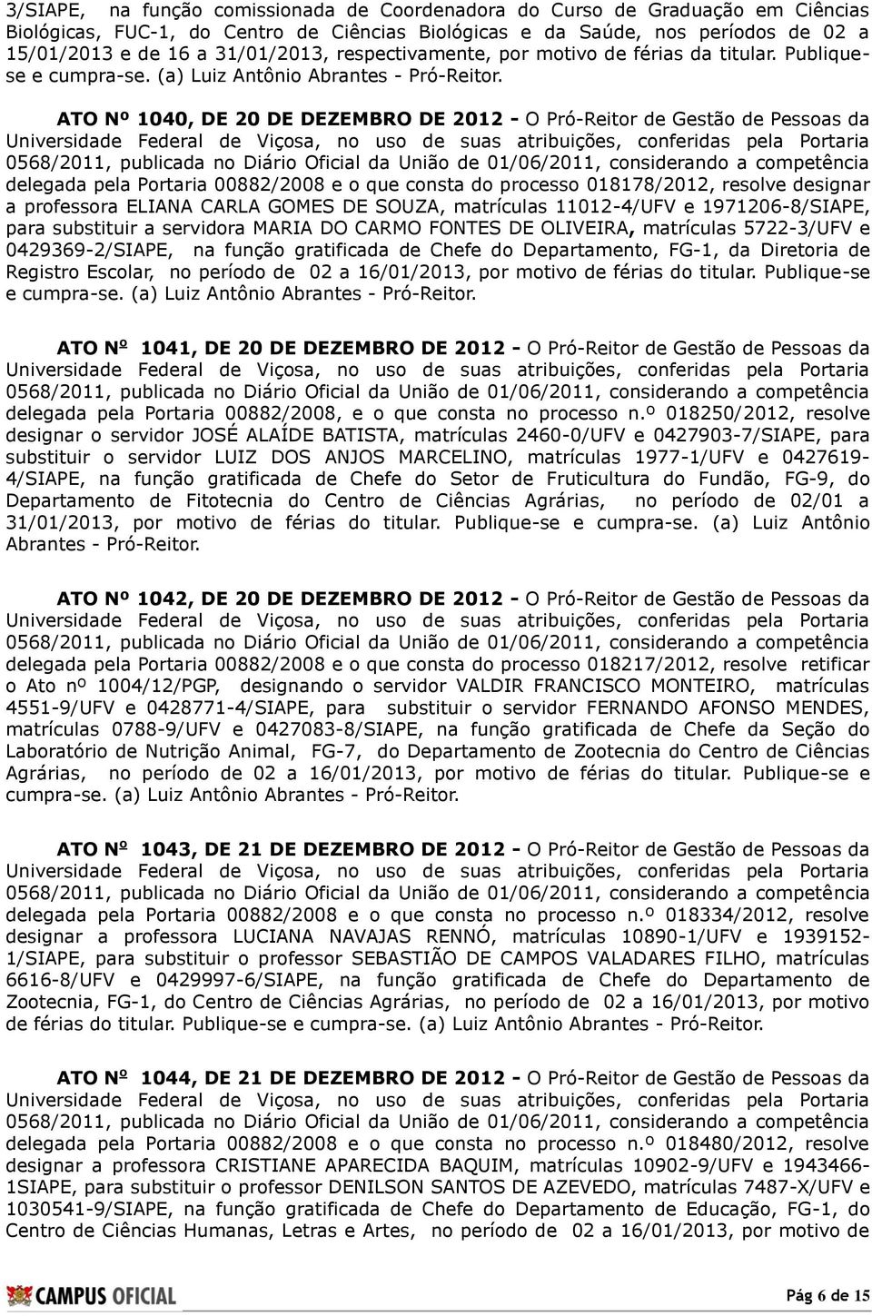 (a) Luiz Antônio ATO Nº 1040, DE 20 DE DEZEMBRO DE 2012 - O Pró-Reitor de Gestão de Pessoas da delegada pela Portaria 00882/2008 e o que consta do processo 018178/2012, resolve designar a professora