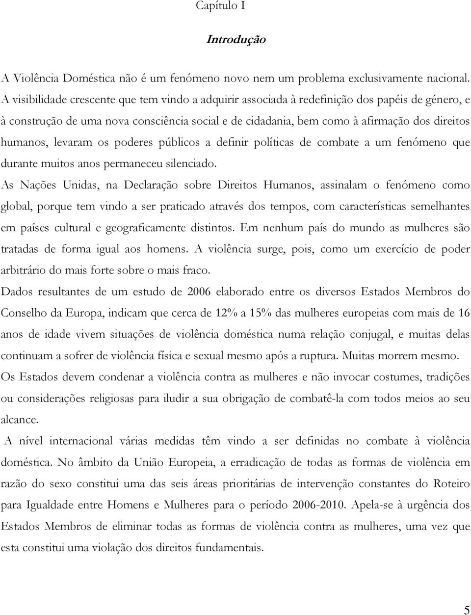 humanos, levaram os poderes públicos a definir políticas de combate a um fenómeno que durante muitos anos permaneceu silenciado.