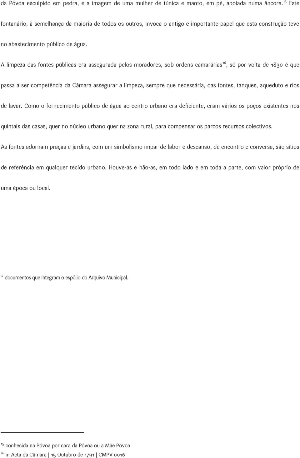 A limpeza das fontes públicas era assegurada pelos moradores, sob ordens camarárias 16, só por volta de 1830 é que passa a ser competência da Câmara assegurar a limpeza, sempre que necessária, das