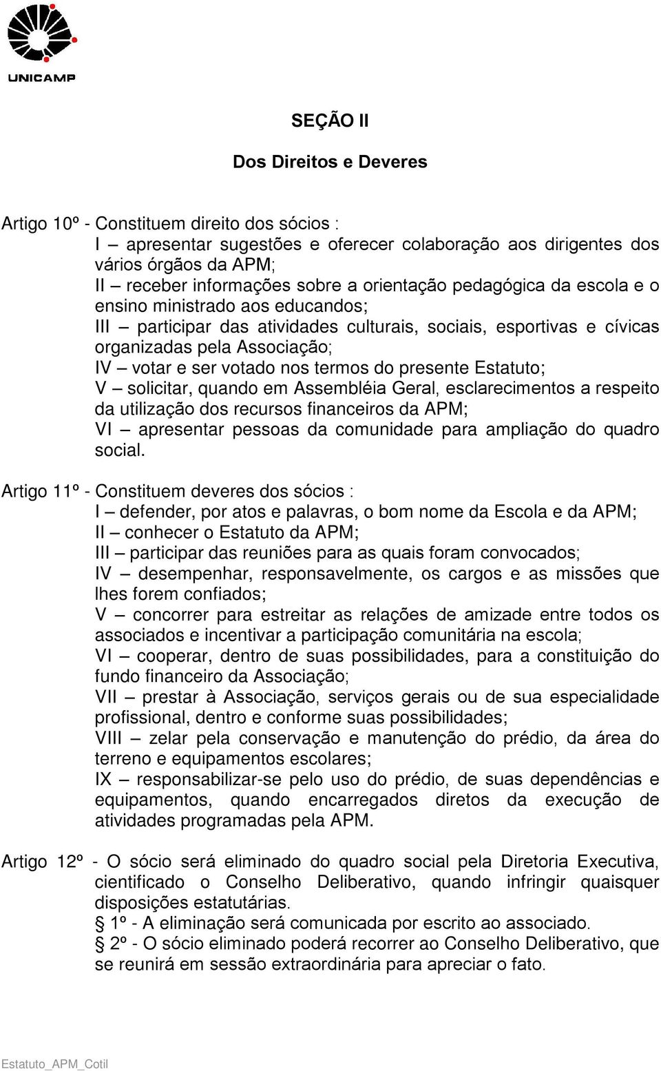 termos do presente Estatuto; V solicitar, quando em Assembléia Geral, esclarecimentos a respeito da utilização dos recursos financeiros da APM; VI apresentar pessoas da comunidade para ampliação do