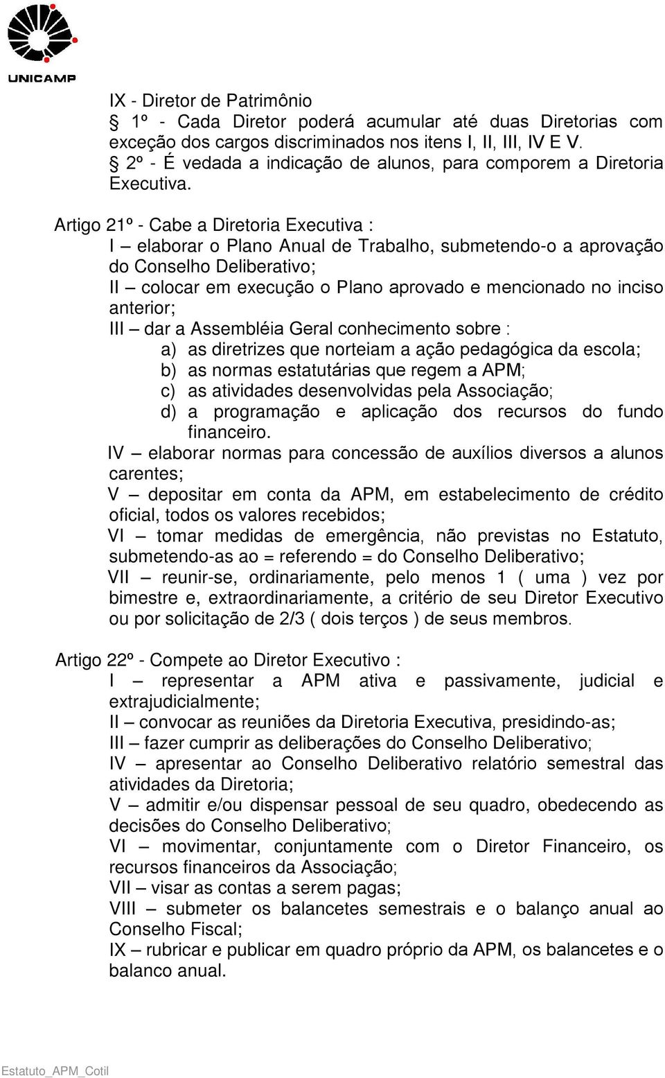 Artigo 21º - Cabe a Diretoria Executiva : I elaborar o Plano Anual de Trabalho, submetendo-o a aprovação do Conselho Deliberativo; II colocar em execução o Plano aprovado e mencionado no inciso