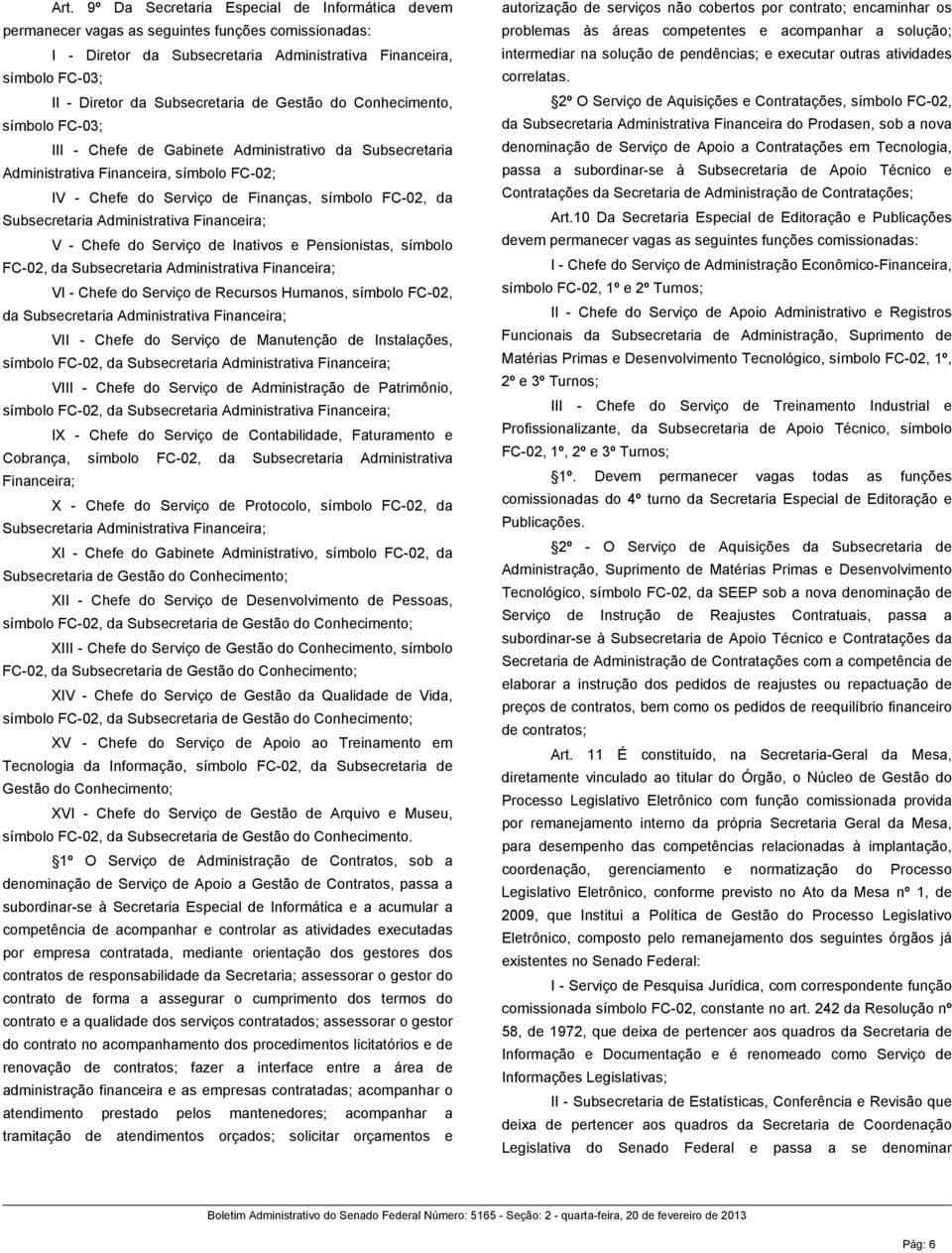 FC-02, da Subsecretaria Administrativa Financeira; V - Chefe do Serviço de Inativos e Pensionistas, símbolo FC-02, da Subsecretaria Administrativa Financeira; VI - Chefe do Serviço de Recursos