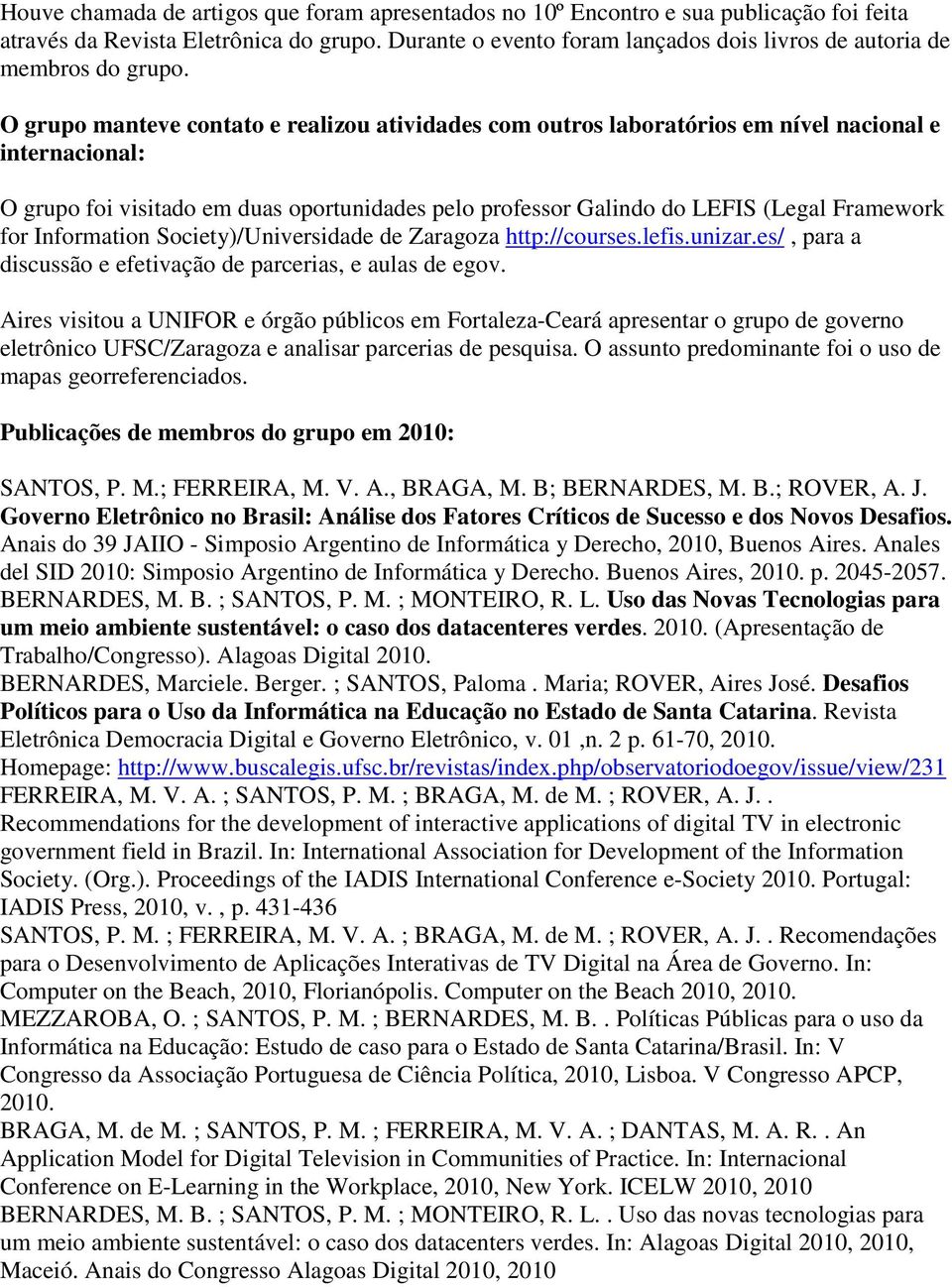 O grupo manteve contato e realizou atividades com outros laboratórios em nível nacional e internacional: O grupo foi visitado em duas oportunidades pelo professor Galindo do LEFIS (Legal Framework