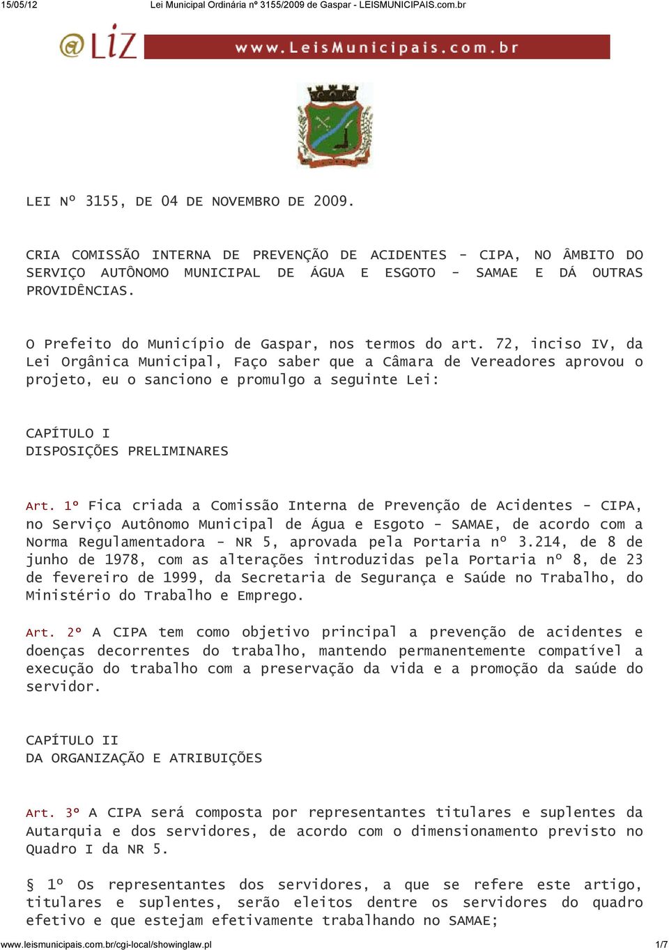 72, inciso IV, da Lei Orgânica Municipal, Faço saber que a Câmara de Vereadores aprovou o projeto, eu o sanciono e promulgo a seguinte Lei: CAPÍTULO I DISPOSIÇÕES PRELIMINARES Art.