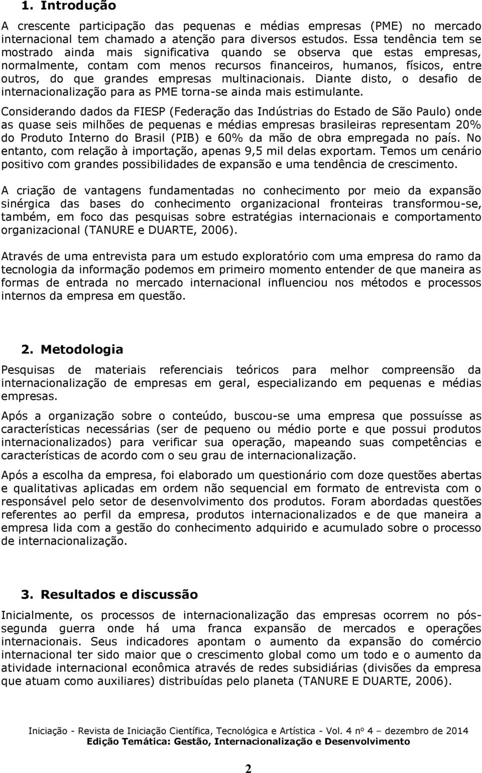 empresas multinacionais. Diante disto, o desafio de internacionalização para as PME torna-se ainda mais estimulante.