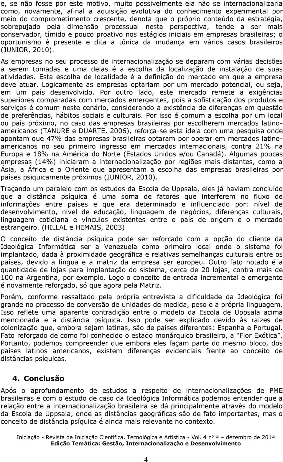 brasileiras; o oportunismo é presente e dita a tônica da mudança em vários casos brasileiros (JUNIOR, 2010).