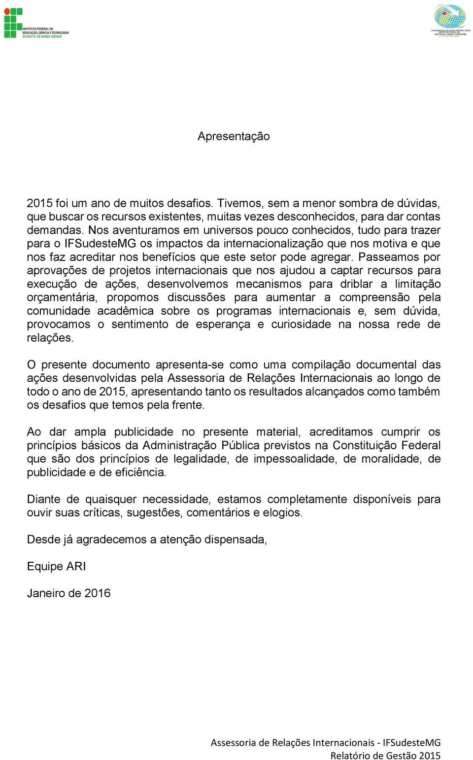 Passeamos por aprovações de projetos internacionais que nos ajudou a captar recursos para execução de ações, desenvolvemos mecanismos para driblar a limitação orçamentária, propomos discussões para