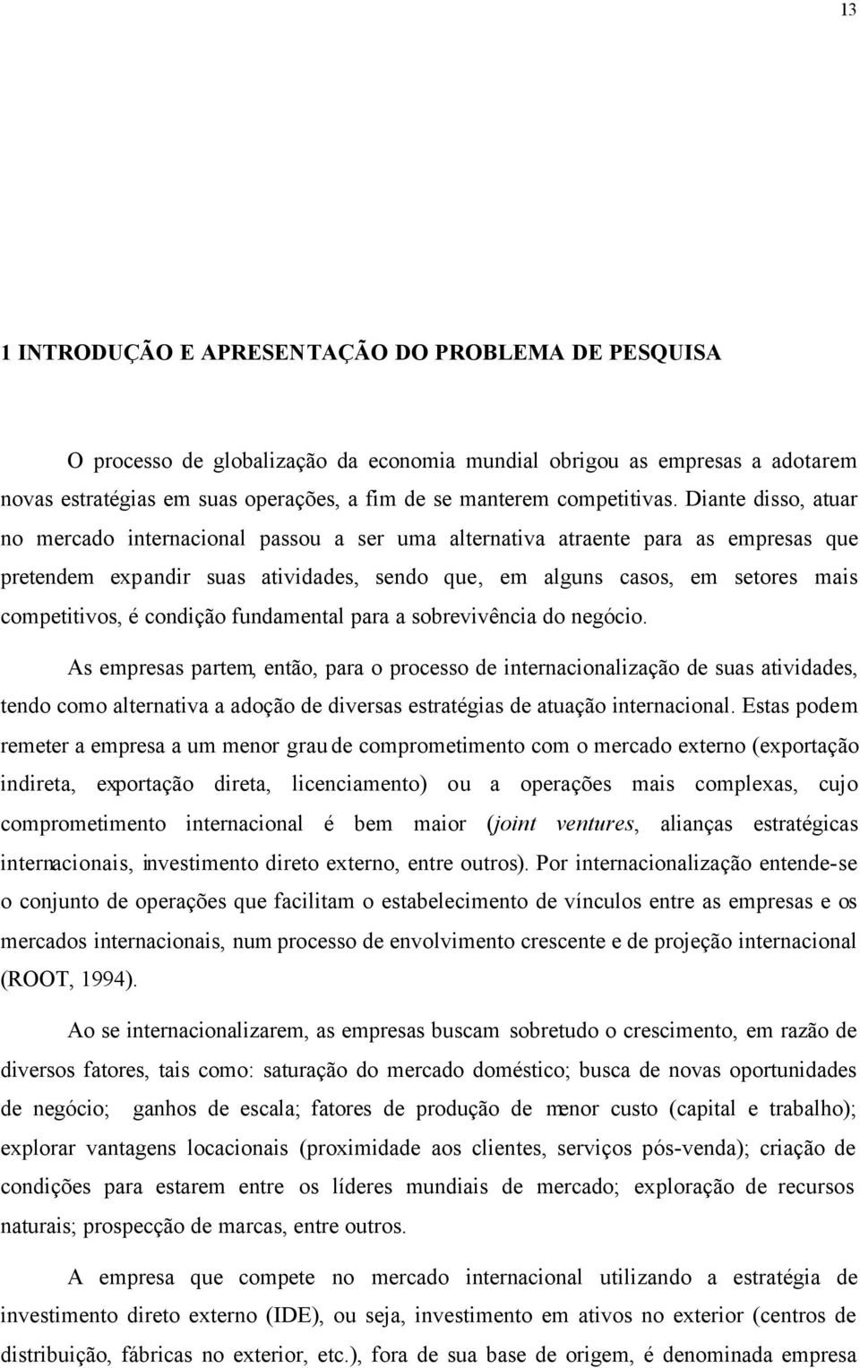 Diante disso, atuar no mercado internacional passou a ser uma alternativa atraente para as empresas que pretendem expandir suas atividades, sendo que, em alguns casos, em setores mais competitivos, é