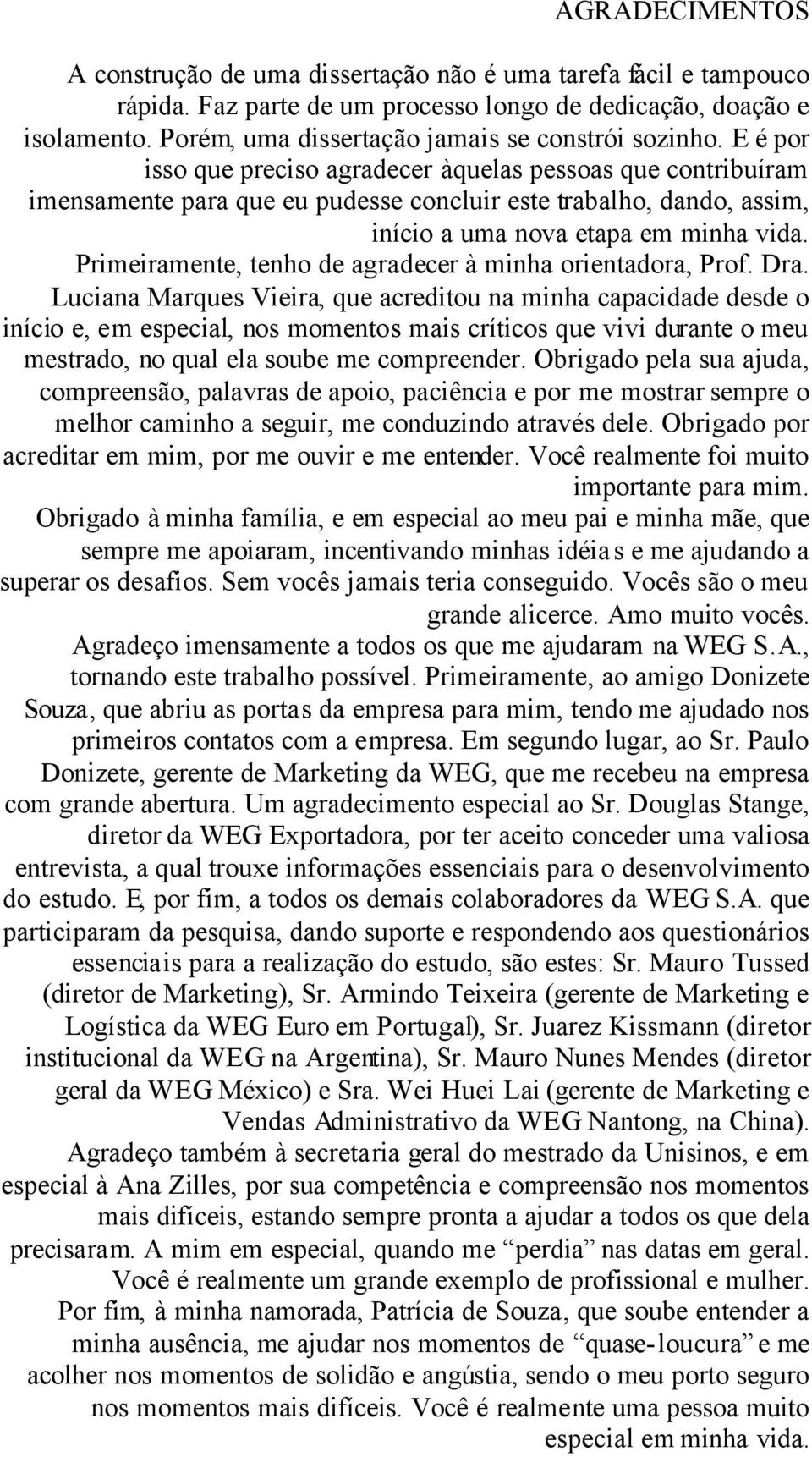 E é por isso que preciso agradecer àquelas pessoas que contribuíram imensamente para que eu pudesse concluir este trabalho, dando, assim, início a uma nova etapa em minha vida.