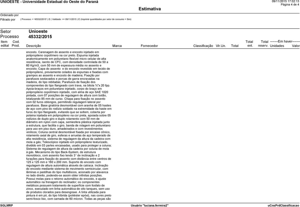 Espuma injetada anatomicamente em poliuretano flexível micro celular de alta resistência, isento de CFC, com densidade controlada de 50 a 60 Kg/m3, com 50 mm de espessura média no assento e encosto;