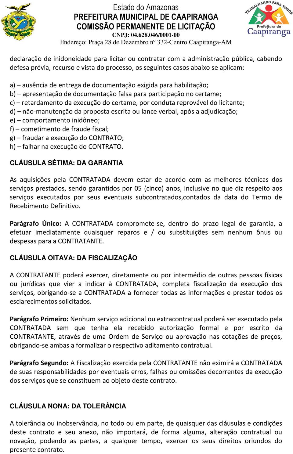 não-manutenção da proposta escrita ou lance verbal, após a adjudicação; e) comportamento inidôneo; f) cometimento de fraude fiscal; g) fraudar a execução do CONTRATO; h) falhar na execução do