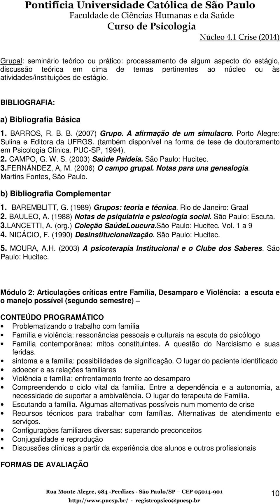 (também disponível na forma de tese de doutoramento em Psicologia Clínica. PUC-SP, 1994). 2. CAMPO, G. W. S. (2003) Saúde Paideia. São Paulo: Hucitec. 3.FERNÁNDEZ, A, M. (2006) O campo grupal.