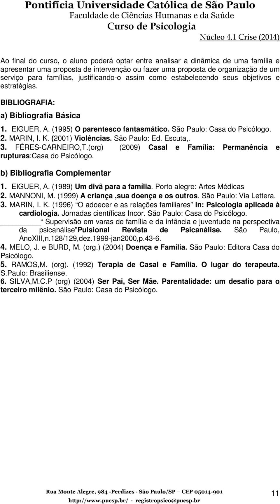 (2001) Violências. São Paulo: Ed. Escuta,. 3. FÉRES-CARNEIRO,T.(org) (2009) Casal e Família: Permanência e rupturas:casa do Psicólogo. b) Bibliografia Complementar 1. EIGUER, A.