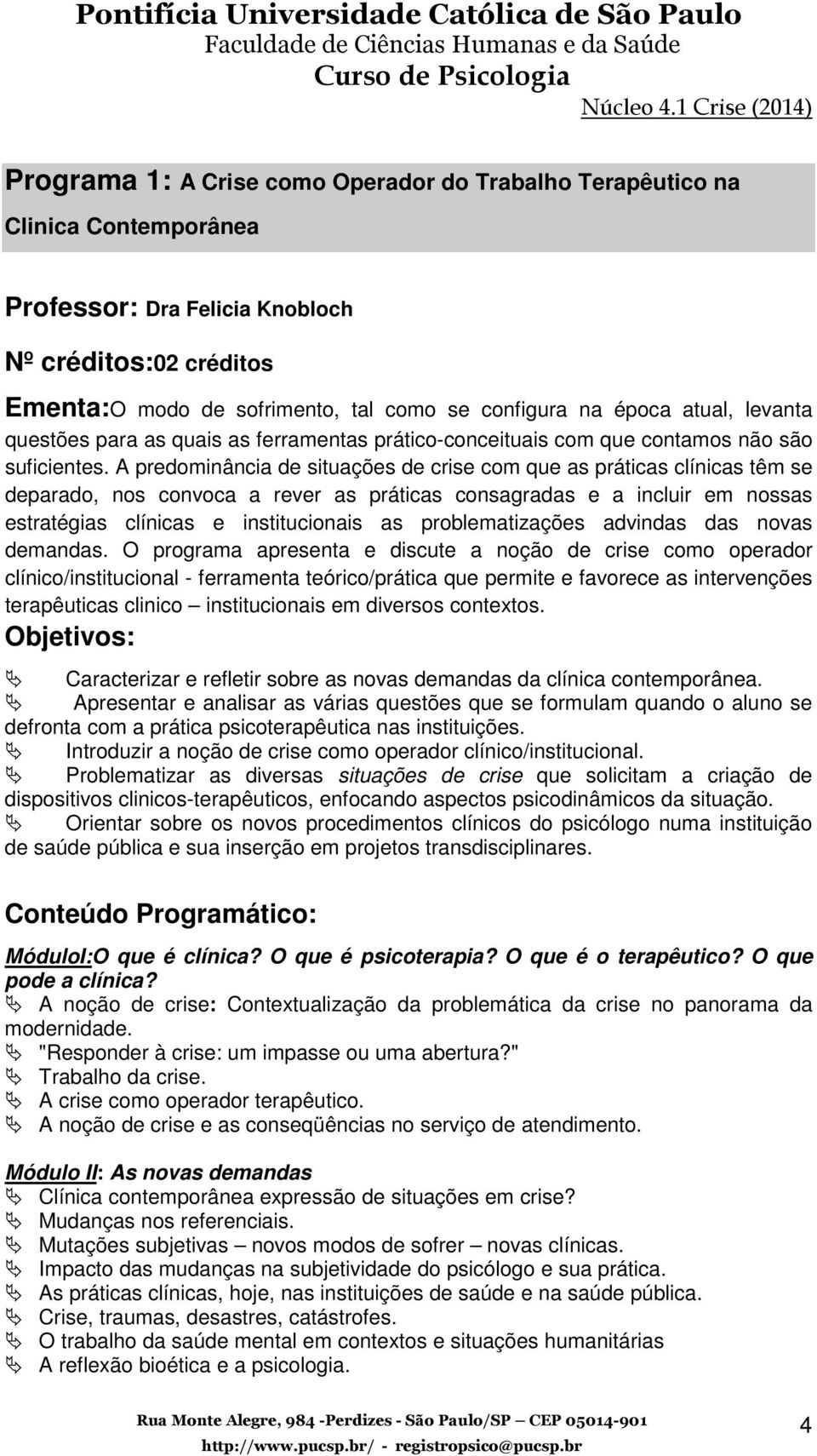 A predominância de situações de crise com que as práticas clínicas têm se deparado, nos convoca a rever as práticas consagradas e a incluir em nossas estratégias clínicas e institucionais as