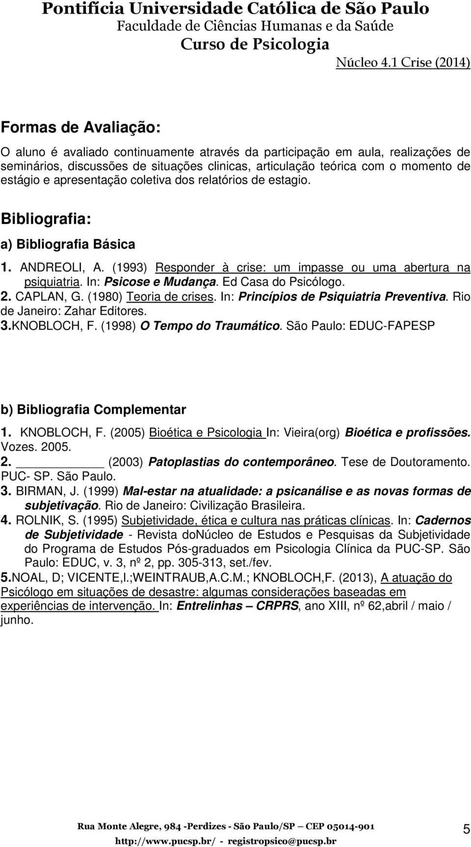 Ed Casa do Psicólogo. 2. CAPLAN, G. (1980) Teoria de crises. In: Princípios de Psiquiatria Preventiva. Rio de Janeiro: Zahar Editores. 3.KNOBLOCH, F. (1998) O Tempo do Traumático.