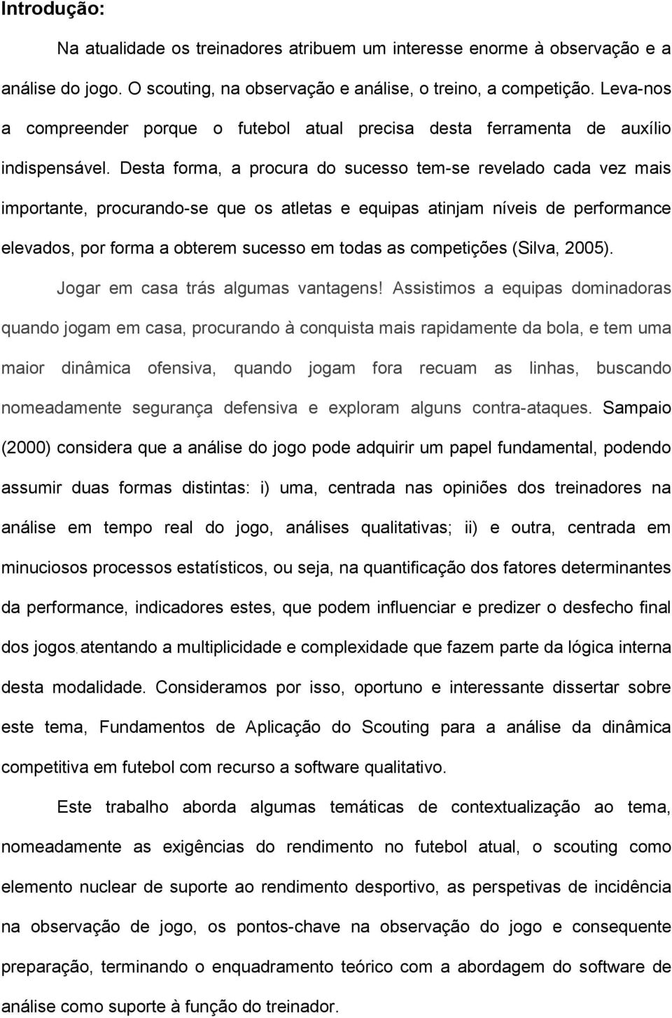 Desta forma, a procura do sucesso tem-se revelado cada vez mais importante, procurando-se que os atletas e equipas atinjam níveis de performance elevados, por forma a obterem sucesso em todas as