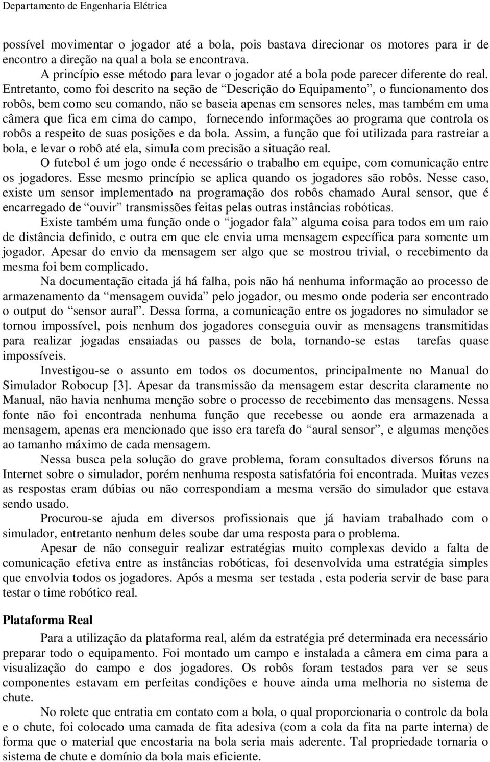 Entretanto, como foi descrito na seção de Descrição do Equipamento, o funcionamento dos robôs, bem como seu comando, não se baseia apenas em sensores neles, mas também em uma câmera que fica em cima