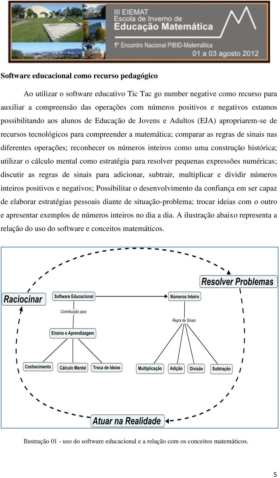 reconhecer os números inteiros como uma construção histórica; utilizar o cálculo mental como estratégia para resolver pequenas expressões numéricas; discutir as regras de sinais para adicionar,