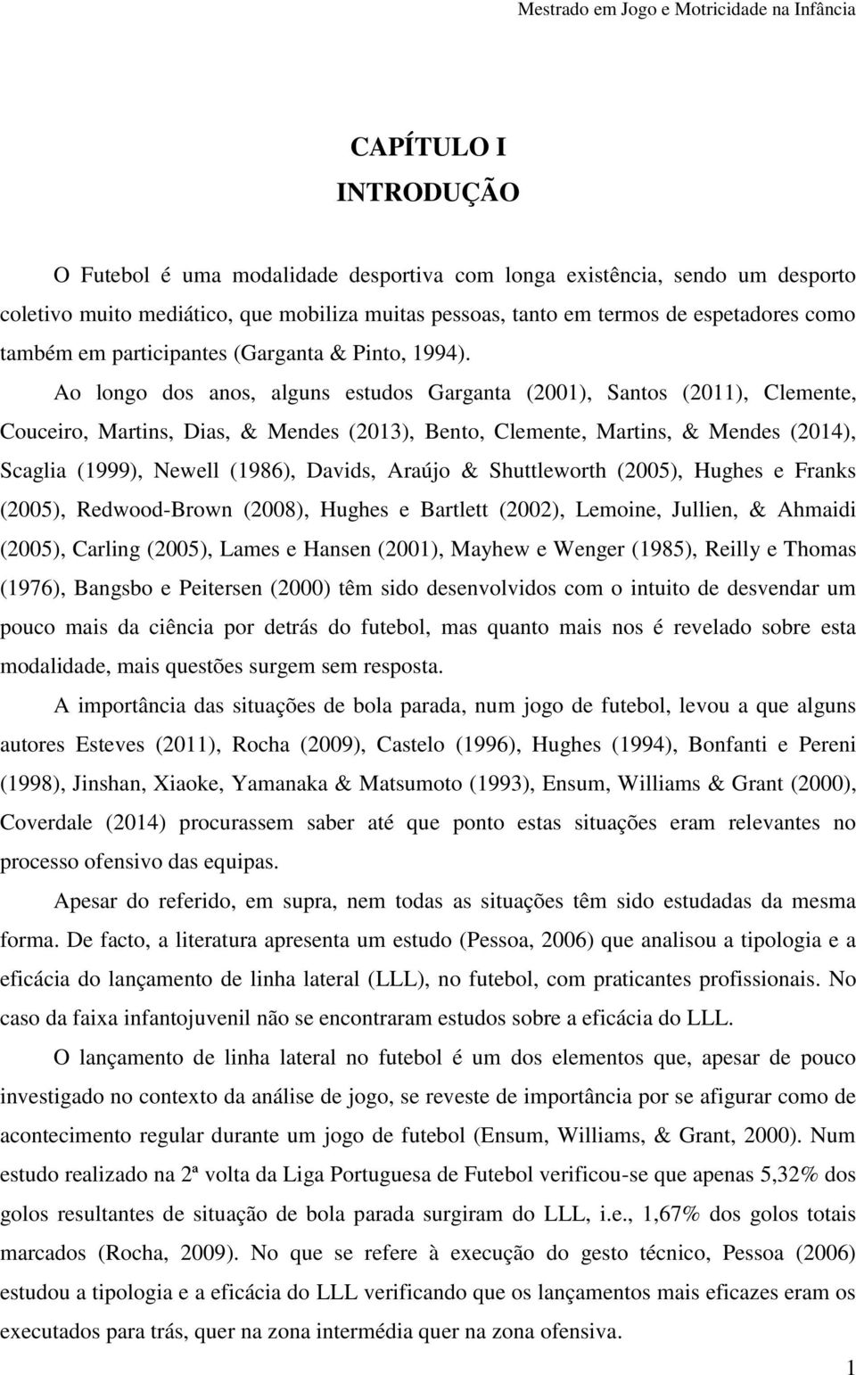 Ao longo dos anos, alguns estudos Garganta (2001), Santos (2011), Clemente, Couceiro, Martins, Dias, & Mendes (2013), Bento, Clemente, Martins, & Mendes (2014), Scaglia (1999), Newell (1986), Davids,