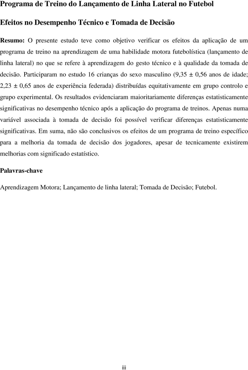 Participaram no estudo 16 crianças do sexo masculino (9,35 ± 0,56 anos de idade; 2,23 ± 0,65 anos de experiência federada) distribuídas equitativamente em grupo controlo e grupo experimental.