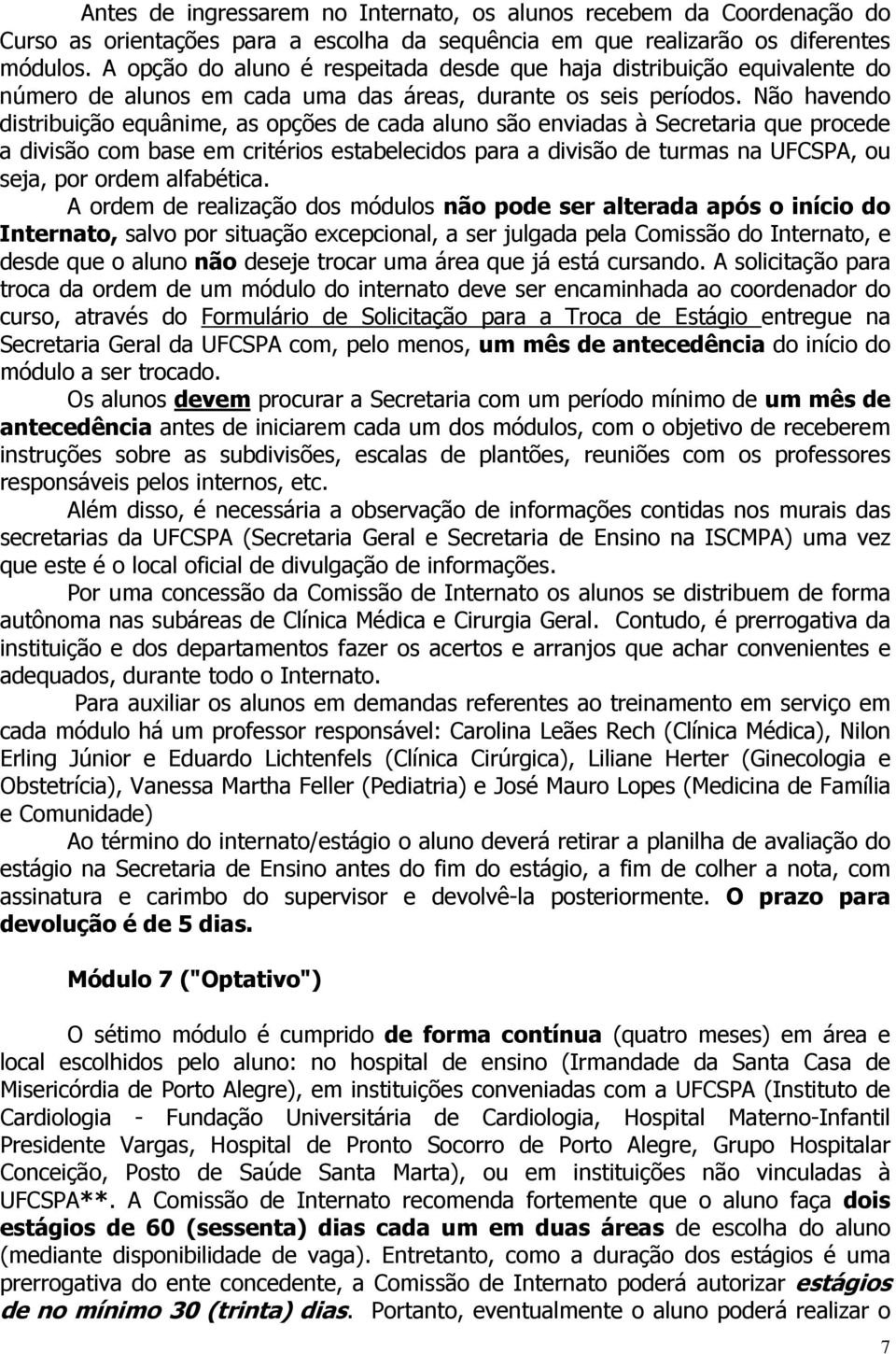 Não havendo distribuição equânime, as opções de cada aluno são enviadas à Secretaria que procede a divisão com base em critérios estabelecidos para a divisão de turmas na UFCSPA, ou seja, por ordem