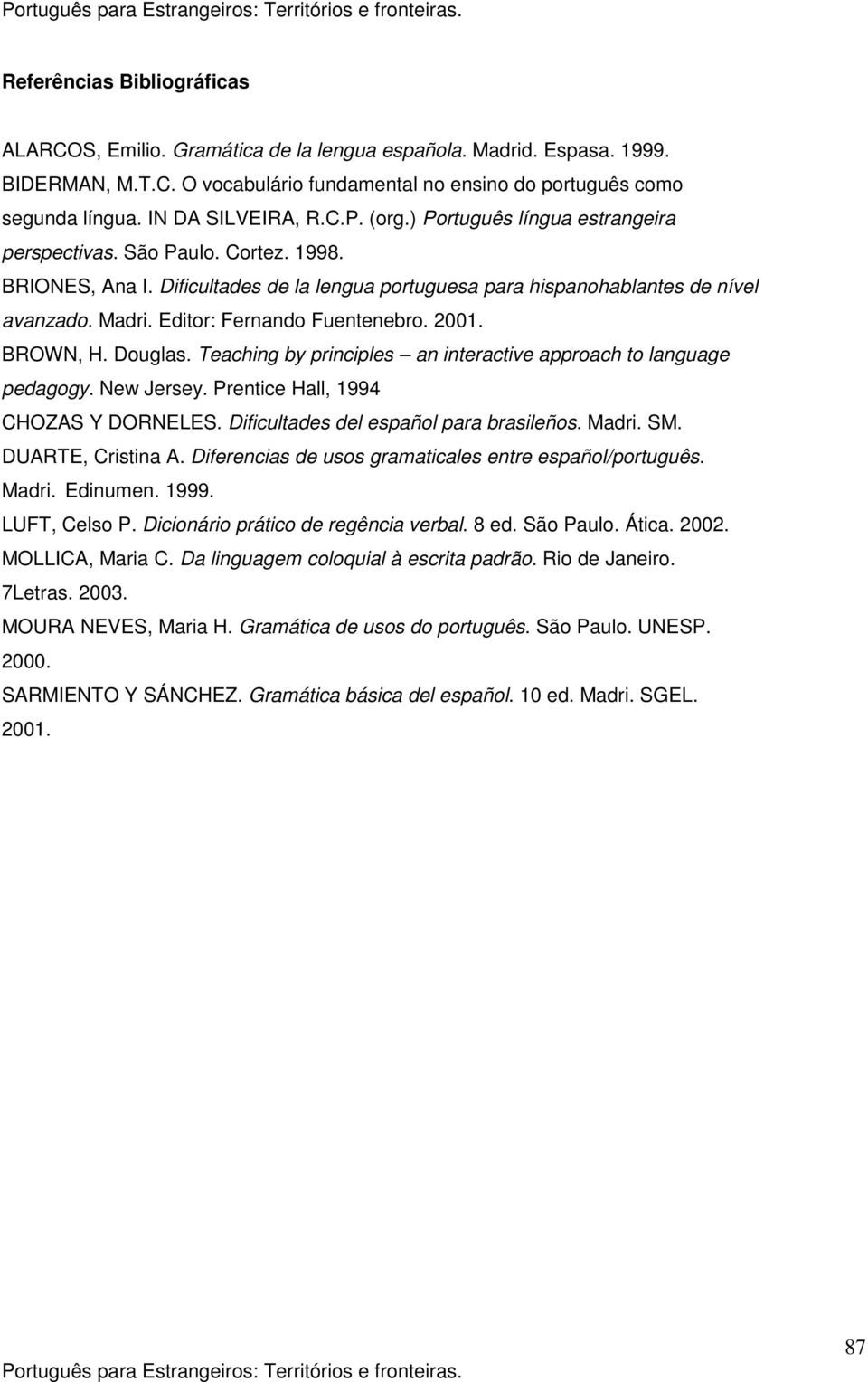 Editor: Fernando Fuentenebro. 2001. BROWN, H. Douglas. Teaching by principles an interactive approach to language pedagogy. New Jersey. Prentice Hall, 1994 CHOZAS Y DORNELES.