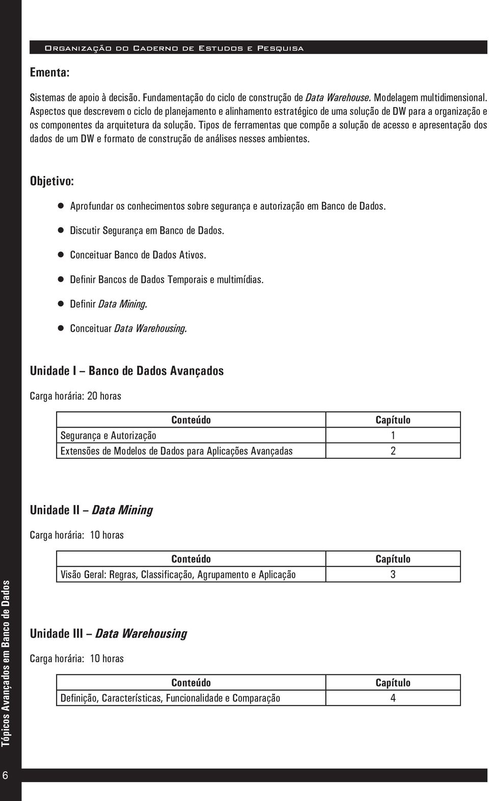 Tipos de ferramentas que compõe a solução de acesso e apresentação dos dados de um DW e formato de construção de análises nesses ambientes.