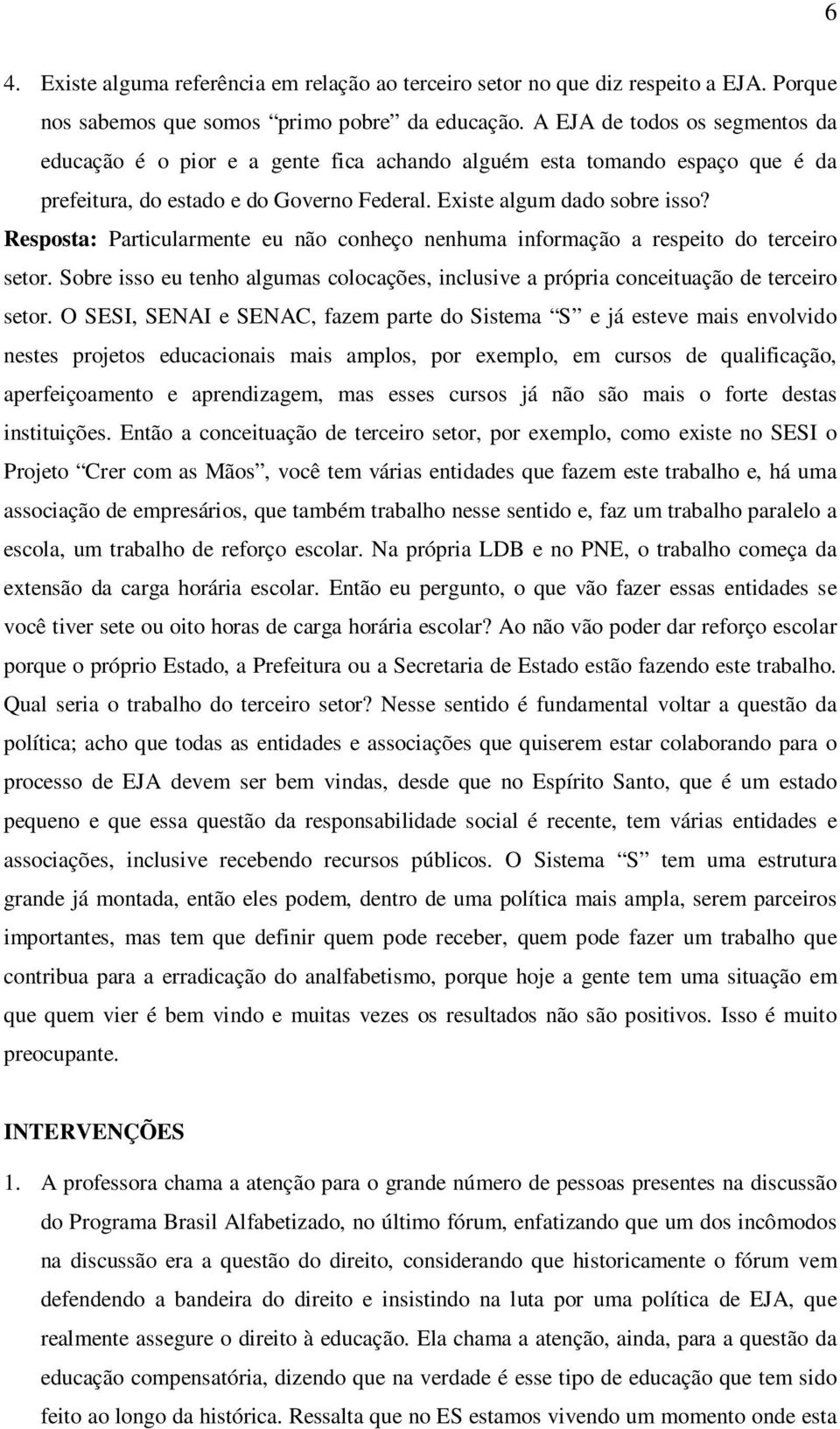 Resposta: Particularmente eu não conheço nenhuma informação a respeito do terceiro setor. Sobre isso eu tenho algumas colocações, inclusive a própria conceituação de terceiro setor.